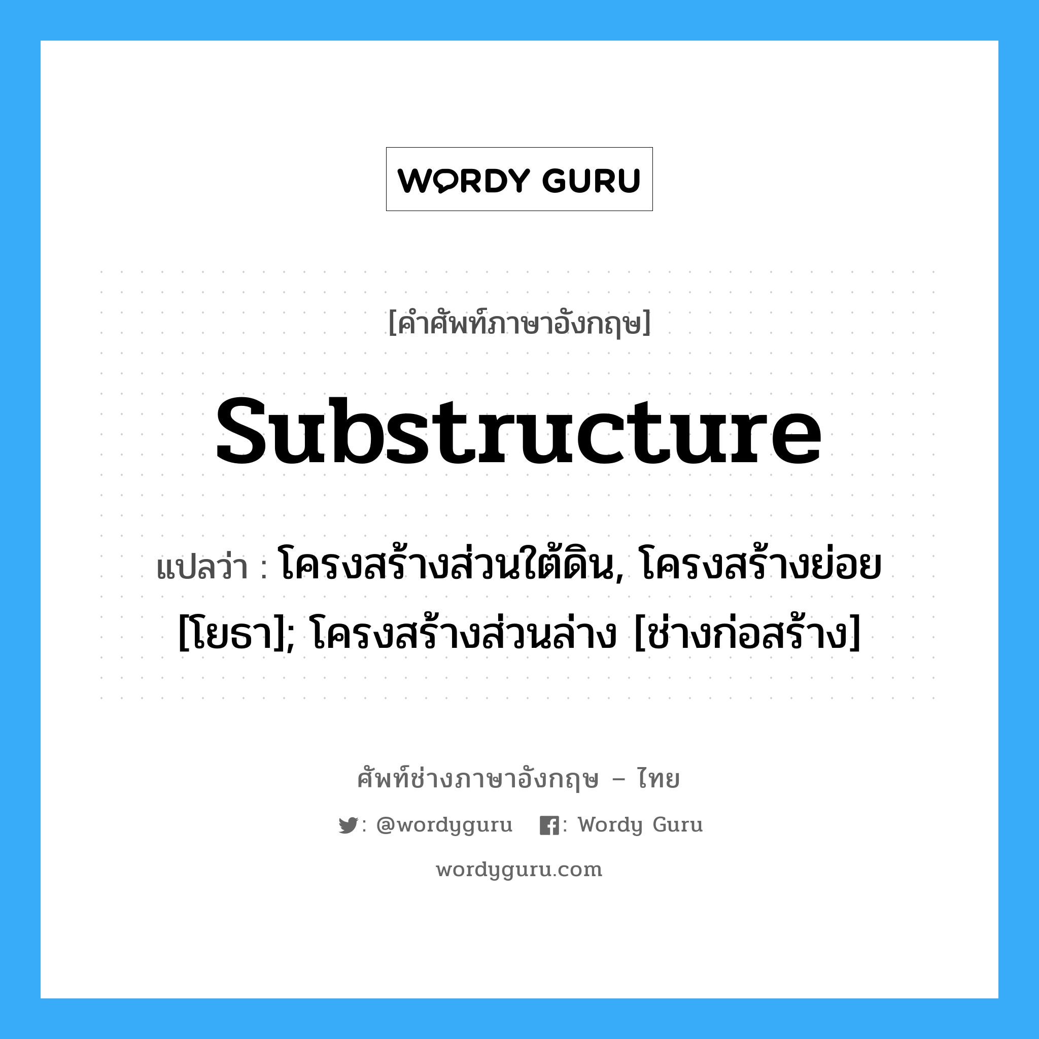 substructure แปลว่า?, คำศัพท์ช่างภาษาอังกฤษ - ไทย substructure คำศัพท์ภาษาอังกฤษ substructure แปลว่า โครงสร้างส่วนใต้ดิน, โครงสร้างย่อย [โยธา]; โครงสร้างส่วนล่าง [ช่างก่อสร้าง]