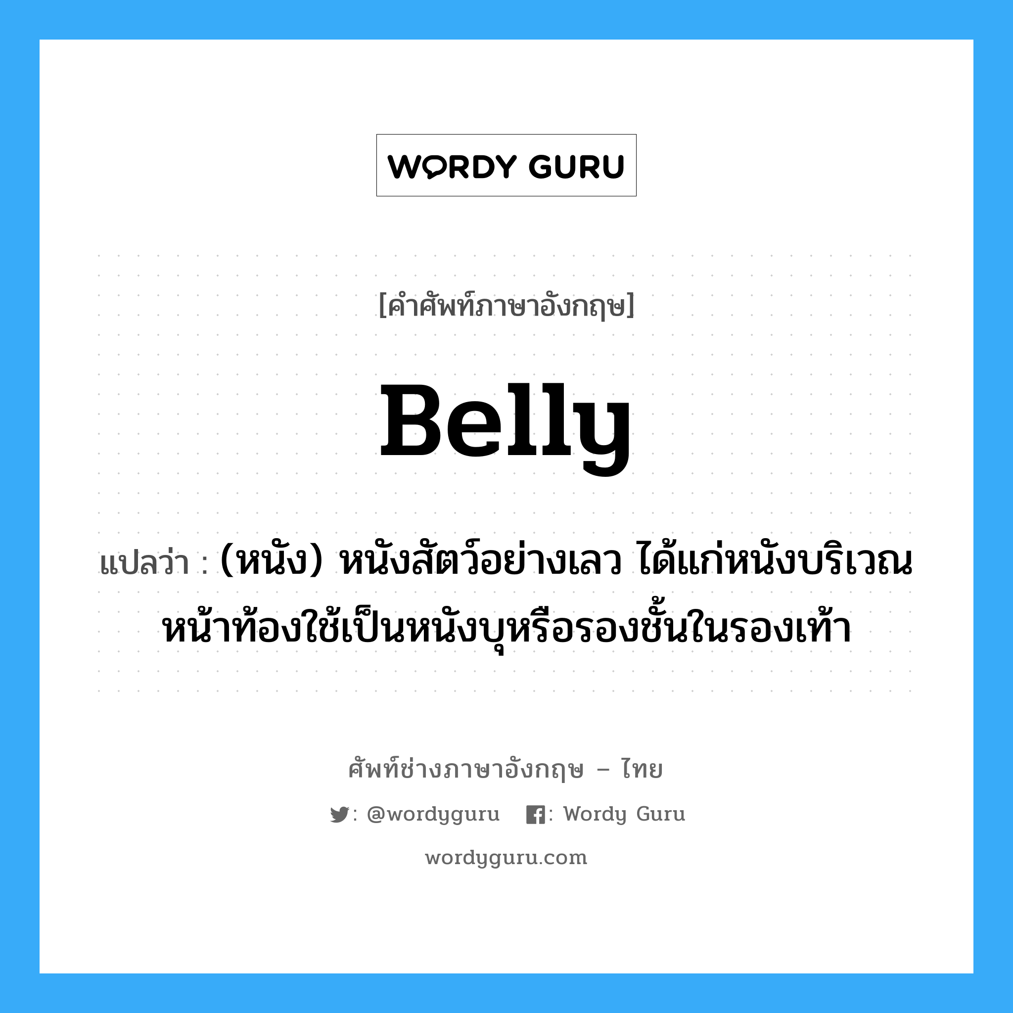 belly แปลว่า?, คำศัพท์ช่างภาษาอังกฤษ - ไทย belly คำศัพท์ภาษาอังกฤษ belly แปลว่า (หนัง) หนังสัตว์อย่างเลว ได้แก่หนังบริเวณหน้าท้องใช้เป็นหนังบุหรือรองชั้นในรองเท้า