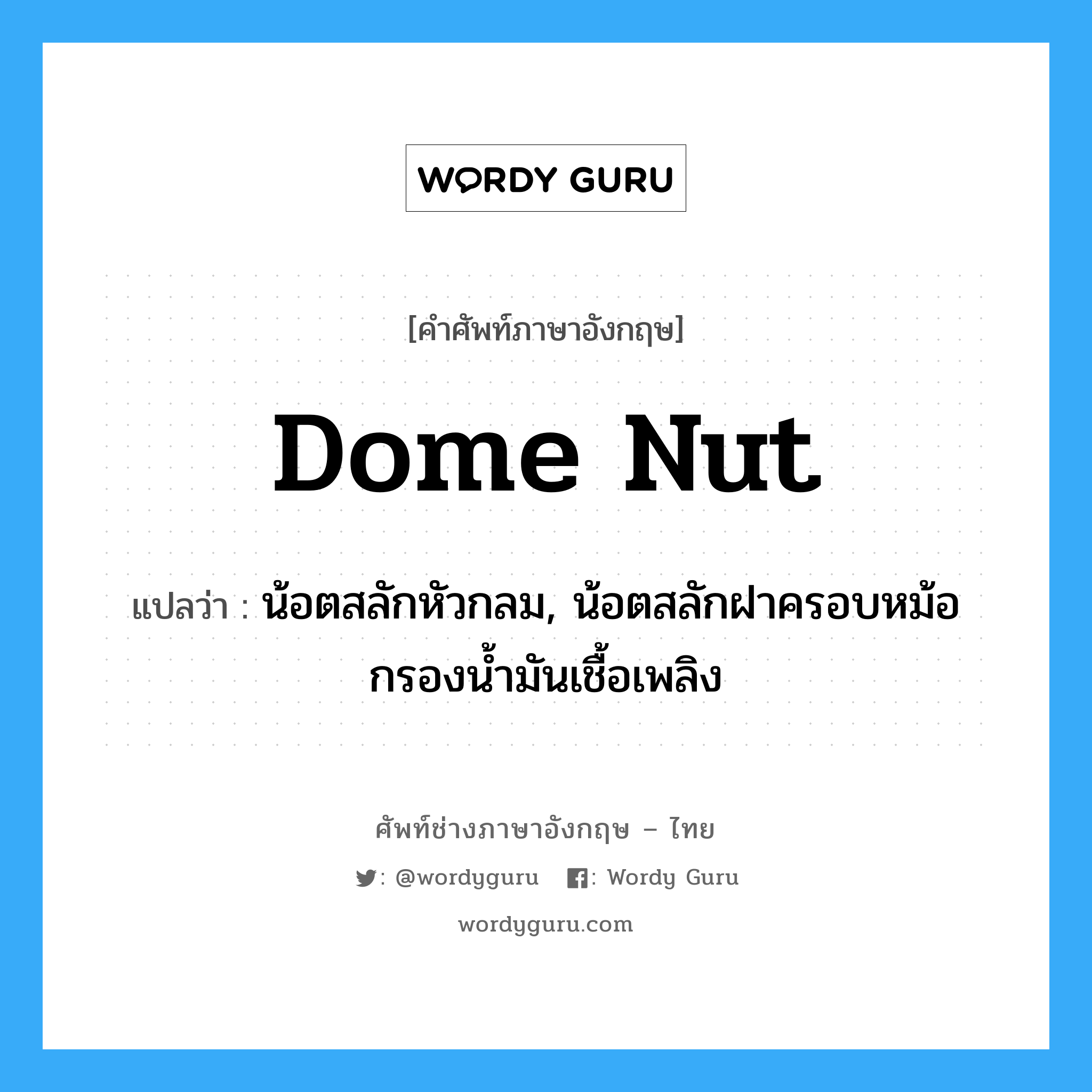 dome-nut แปลว่า?, คำศัพท์ช่างภาษาอังกฤษ - ไทย dome nut คำศัพท์ภาษาอังกฤษ dome nut แปลว่า น้อตสลักหัวกลม, น้อตสลักฝาครอบหม้อกรองน้ำมันเชื้อเพลิง