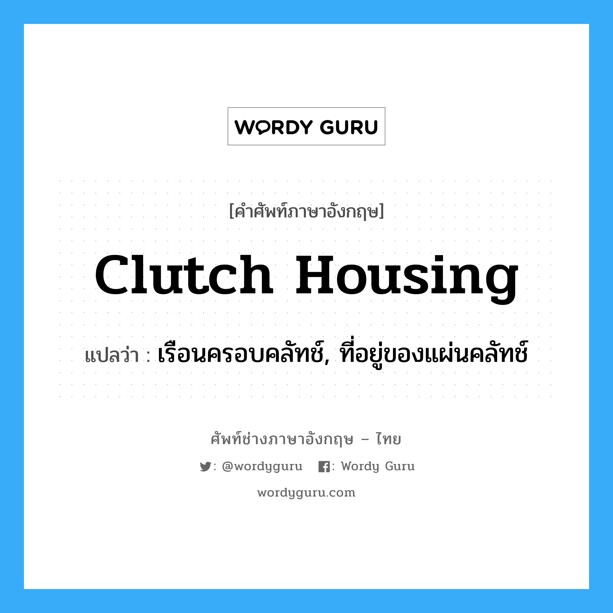 clutch housing แปลว่า?, คำศัพท์ช่างภาษาอังกฤษ - ไทย clutch housing คำศัพท์ภาษาอังกฤษ clutch housing แปลว่า เรือนครอบคลัทช์, ที่อยู่ของแผ่นคลัทช์