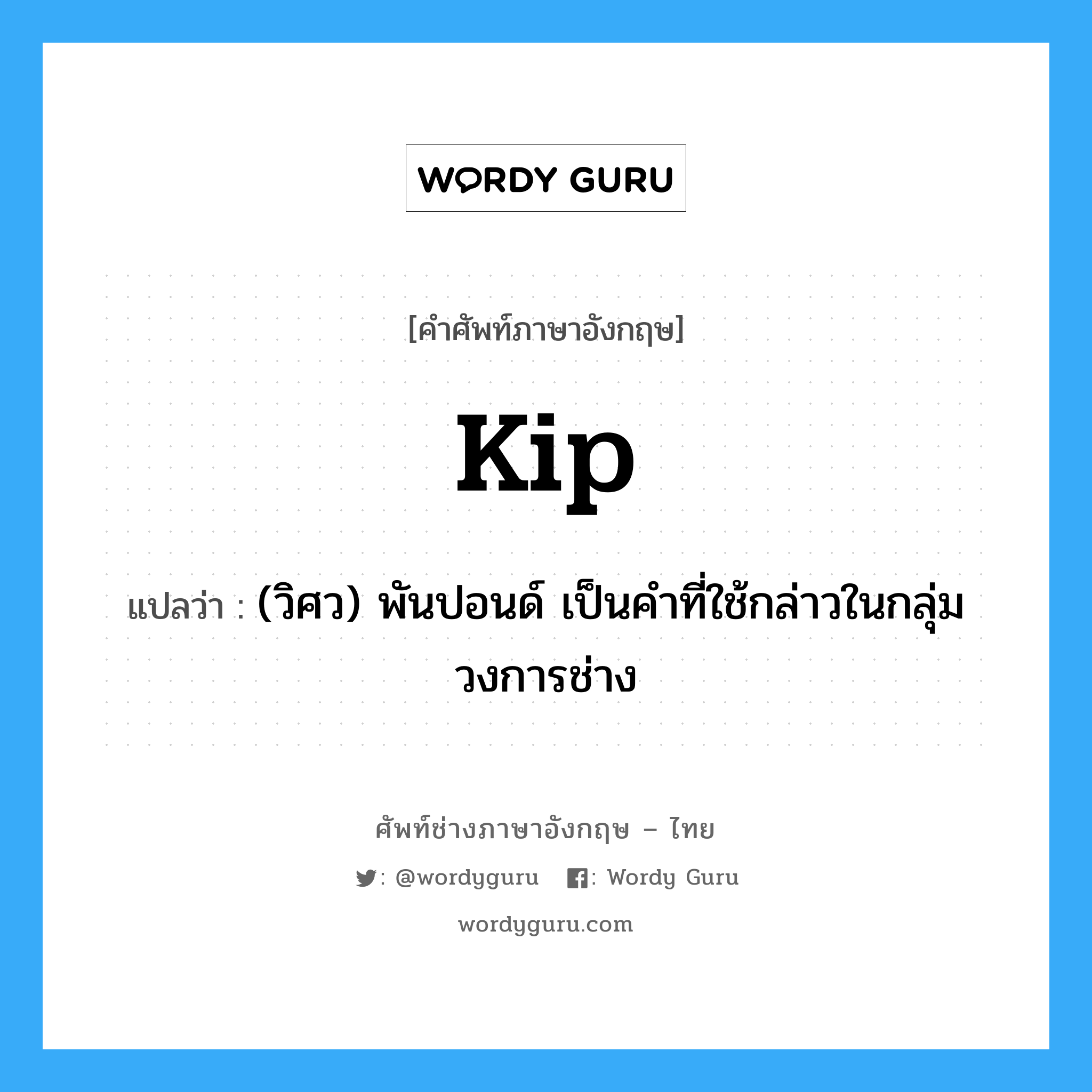 kip แปลว่า?, คำศัพท์ช่างภาษาอังกฤษ - ไทย kip คำศัพท์ภาษาอังกฤษ kip แปลว่า (วิศว) พันปอนด์ เป็นคำที่ใช้กล่าวในกลุ่มวงการช่าง