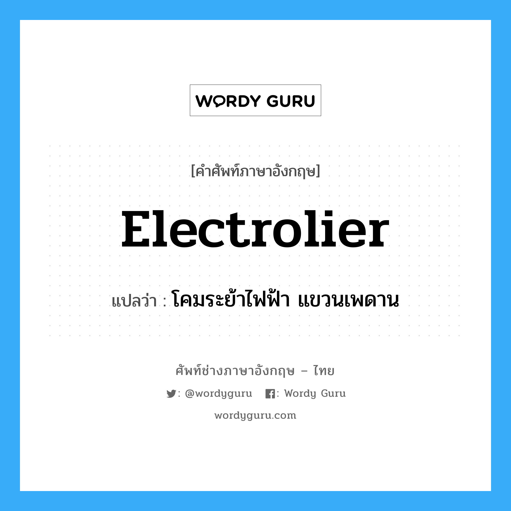 electrolier แปลว่า?, คำศัพท์ช่างภาษาอังกฤษ - ไทย electrolier คำศัพท์ภาษาอังกฤษ electrolier แปลว่า โคมระย้าไฟฟ้า แขวนเพดาน