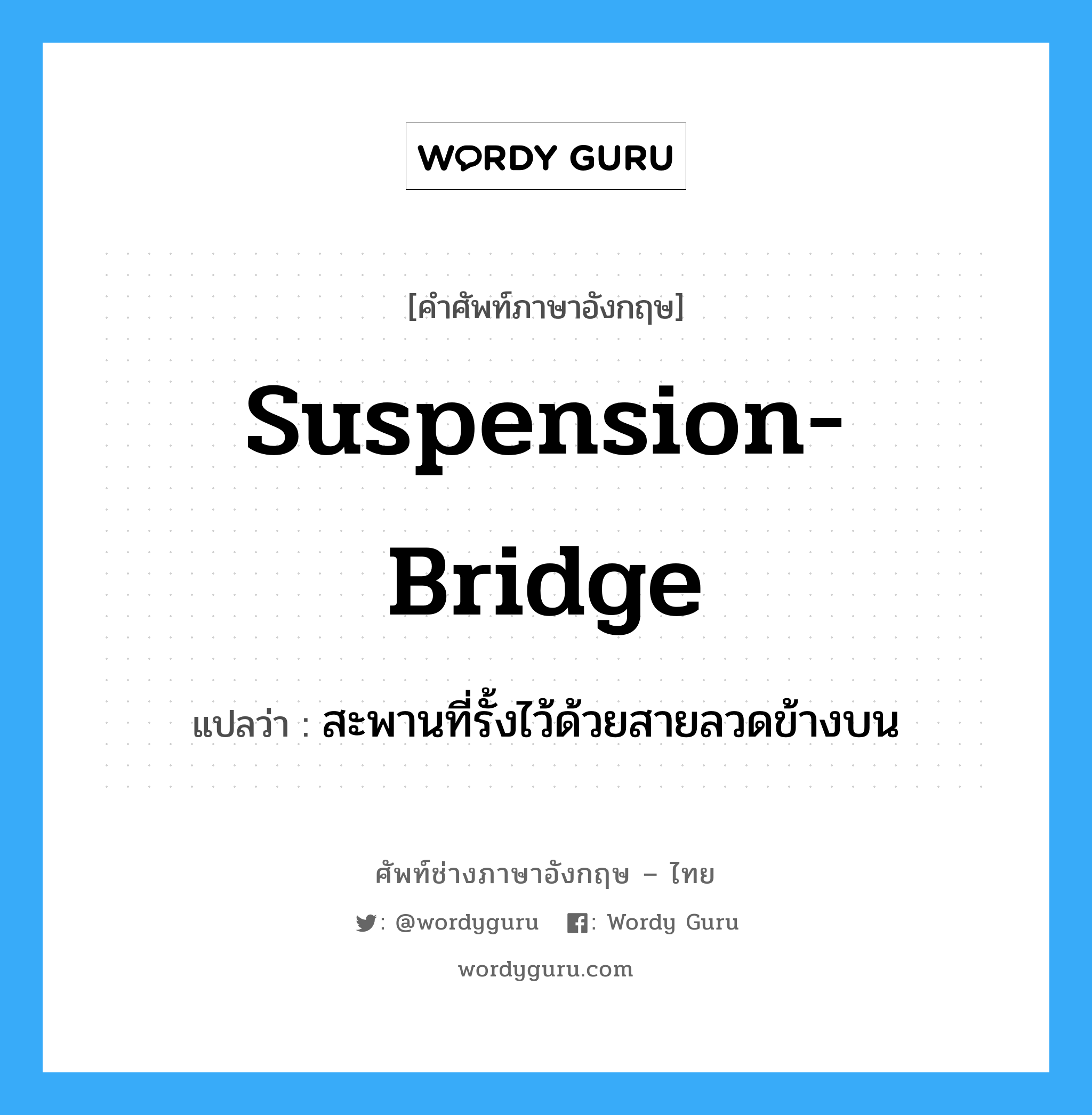 suspension bridge แปลว่า?, คำศัพท์ช่างภาษาอังกฤษ - ไทย suspension-bridge คำศัพท์ภาษาอังกฤษ suspension-bridge แปลว่า สะพานที่รั้งไว้ด้วยสายลวดข้างบน