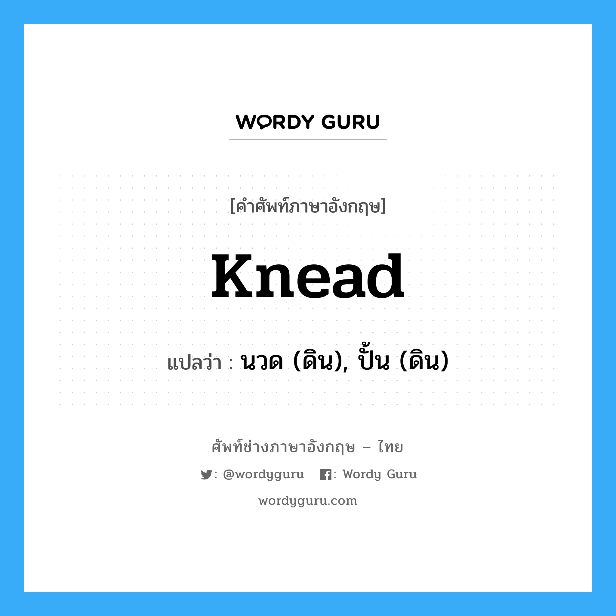 knead แปลว่า?, คำศัพท์ช่างภาษาอังกฤษ - ไทย knead คำศัพท์ภาษาอังกฤษ knead แปลว่า นวด (ดิน), ปั้น (ดิน)