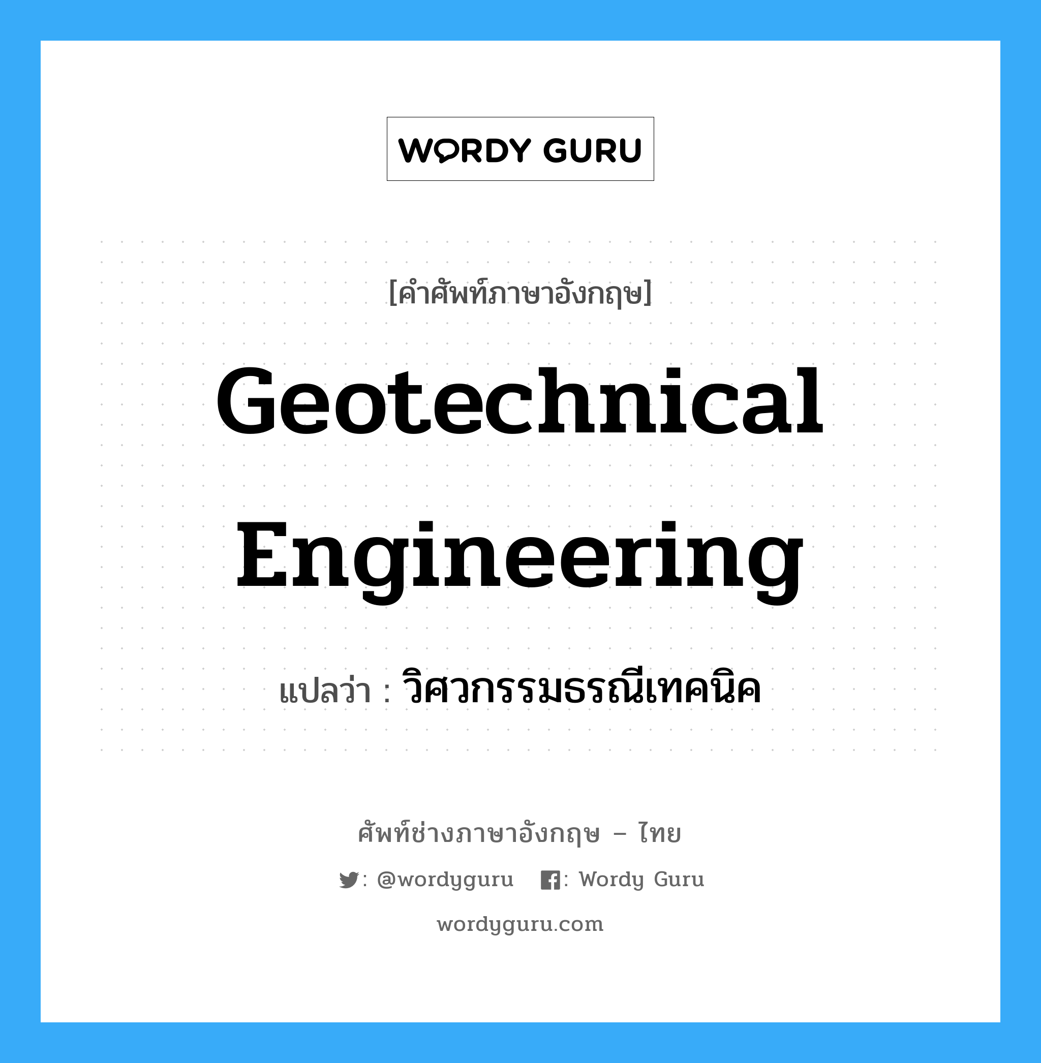 วิศวกรรมธรณีเทคนิค ภาษาอังกฤษ?, คำศัพท์ช่างภาษาอังกฤษ - ไทย วิศวกรรมธรณีเทคนิค คำศัพท์ภาษาอังกฤษ วิศวกรรมธรณีเทคนิค แปลว่า geotechnical engineering
