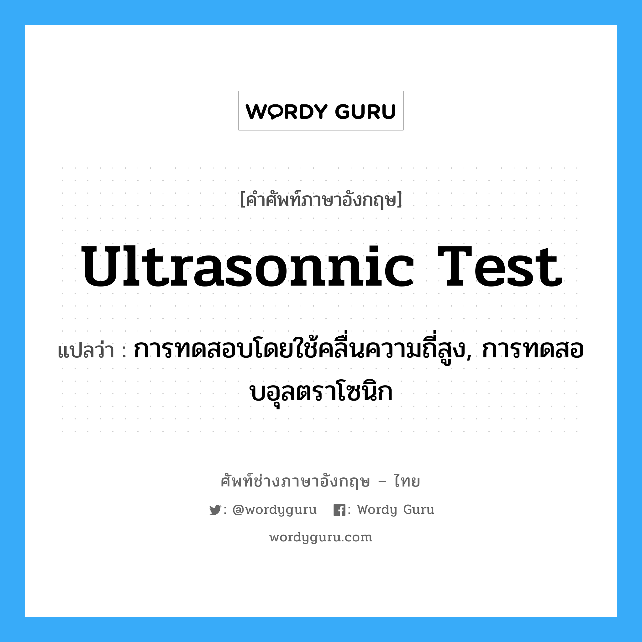 ultrasonnic test แปลว่า?, คำศัพท์ช่างภาษาอังกฤษ - ไทย ultrasonnic test คำศัพท์ภาษาอังกฤษ ultrasonnic test แปลว่า การทดสอบโดยใช้คลื่นความถี่สูง, การทดสอบอุลตราโซนิก
