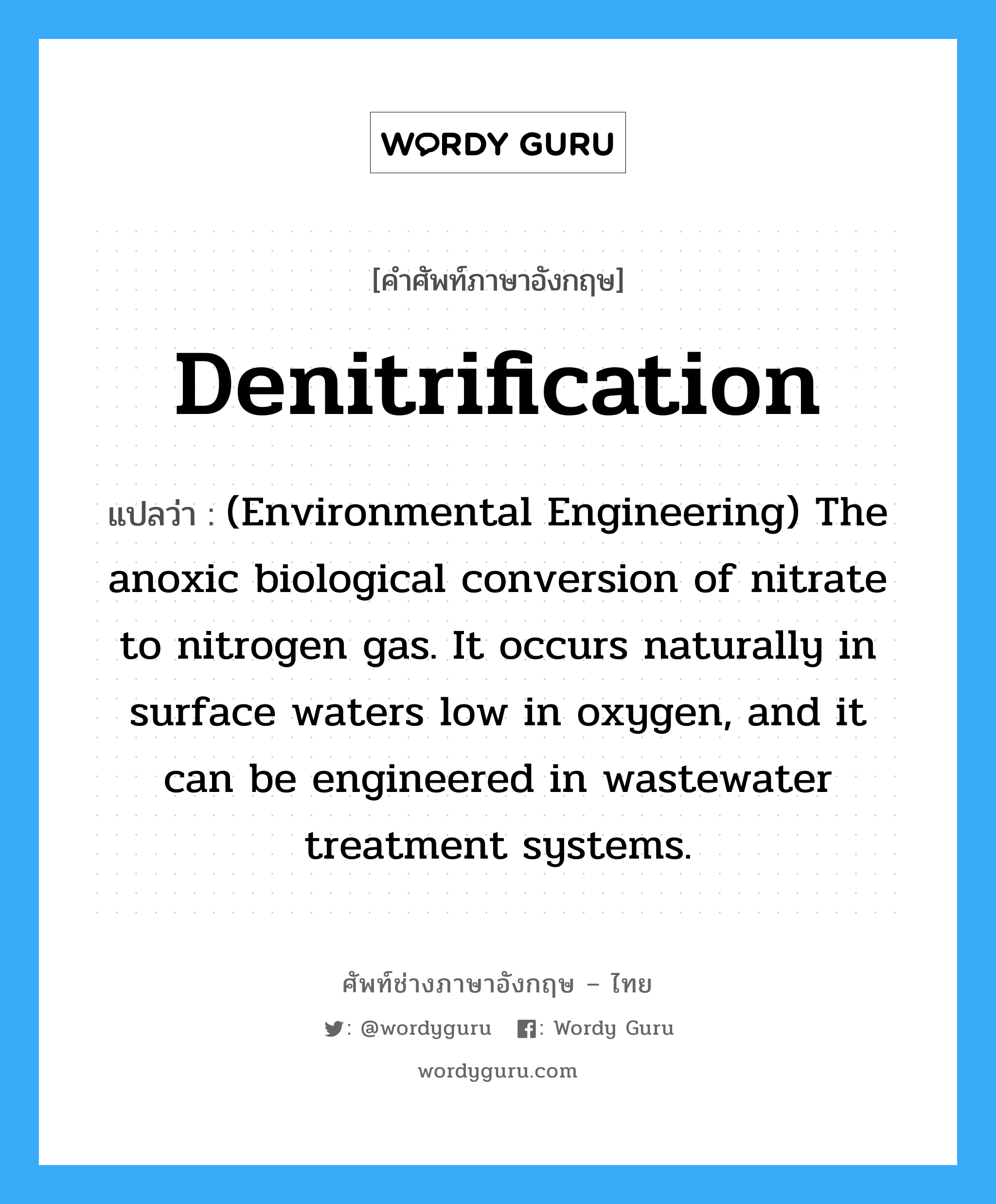 Denitrification แปลว่า?, คำศัพท์ช่างภาษาอังกฤษ - ไทย Denitrification คำศัพท์ภาษาอังกฤษ Denitrification แปลว่า (Environmental Engineering) The anoxic biological conversion of nitrate to nitrogen gas. It occurs naturally in surface waters low in oxygen, and it can be engineered in wastewater treatment systems.