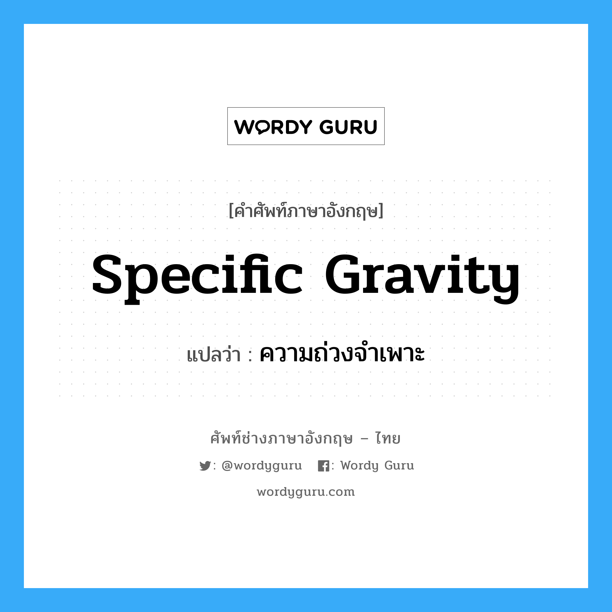 specific gravity แปลว่า?, คำศัพท์ช่างภาษาอังกฤษ - ไทย specific gravity คำศัพท์ภาษาอังกฤษ specific gravity แปลว่า ความถ่วงจำเพาะ