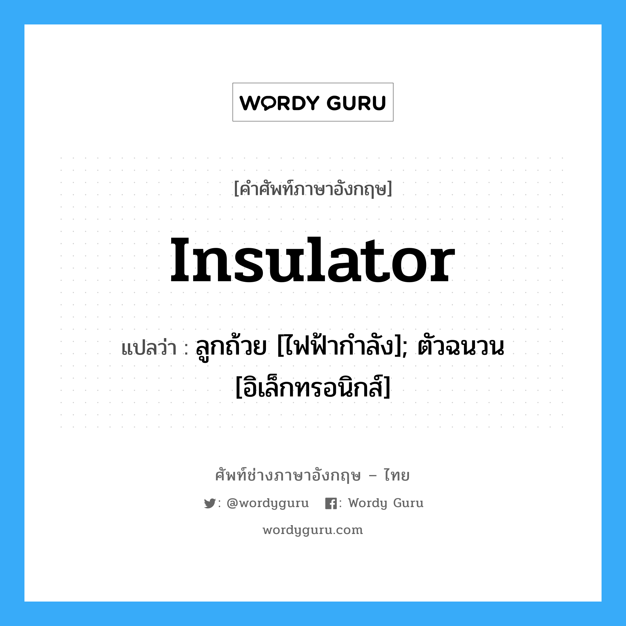 Insulator แปลว่า?, คำศัพท์ช่างภาษาอังกฤษ - ไทย Insulator คำศัพท์ภาษาอังกฤษ Insulator แปลว่า ลูกถ้วย [ไฟฟ้ากำลัง]; ตัวฉนวน [อิเล็กทรอนิกส์]