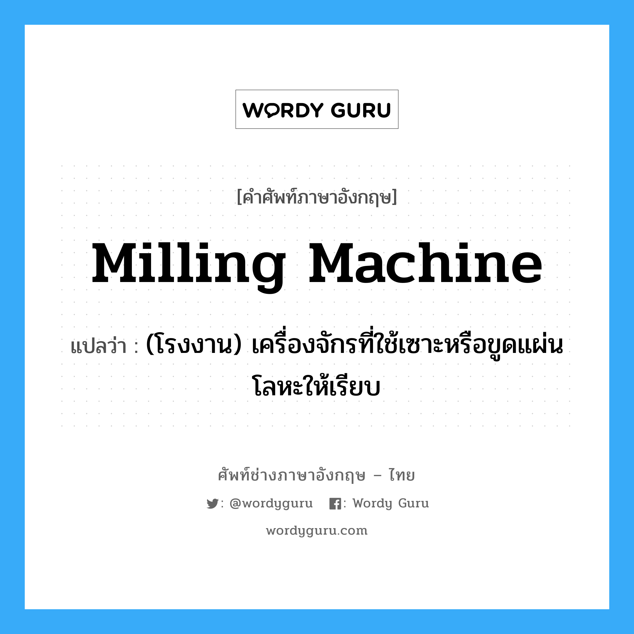 milling machine แปลว่า?, คำศัพท์ช่างภาษาอังกฤษ - ไทย milling machine คำศัพท์ภาษาอังกฤษ milling machine แปลว่า (โรงงาน) เครื่องจักรที่ใช้เซาะหรือขูดแผ่นโลหะให้เรียบ