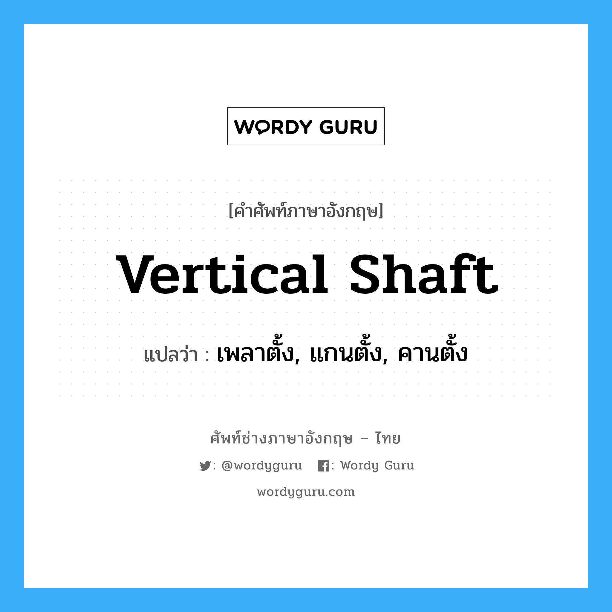 vertical shaft แปลว่า?, คำศัพท์ช่างภาษาอังกฤษ - ไทย vertical shaft คำศัพท์ภาษาอังกฤษ vertical shaft แปลว่า เพลาตั้ง, แกนตั้ง, คานตั้ง