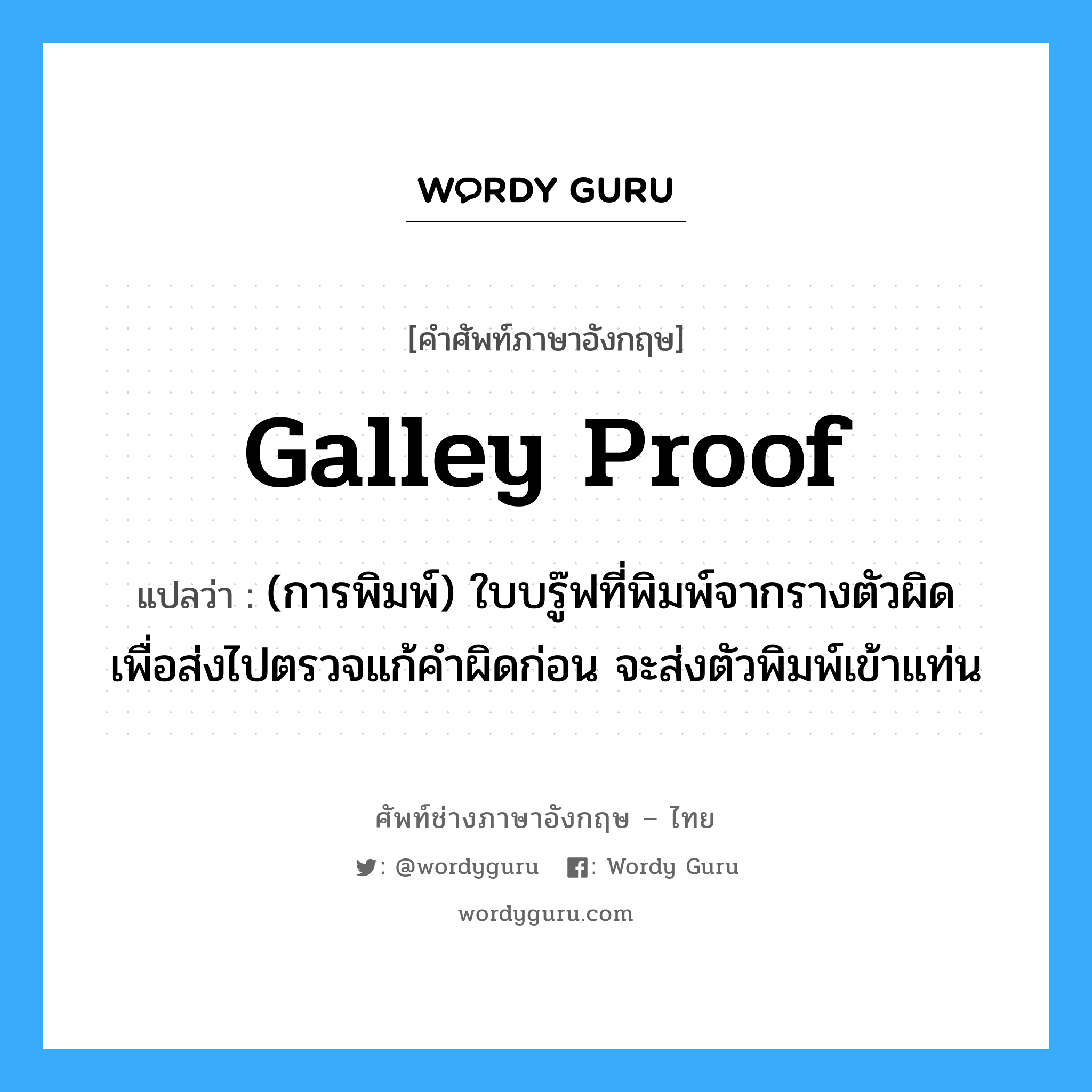 galley proof แปลว่า?, คำศัพท์ช่างภาษาอังกฤษ - ไทย galley proof คำศัพท์ภาษาอังกฤษ galley proof แปลว่า (การพิมพ์) ใบบรู๊ฟที่พิมพ์จากรางตัวผิด เพื่อส่งไปตรวจแก้คำผิดก่อน จะส่งตัวพิมพ์เข้าแท่น