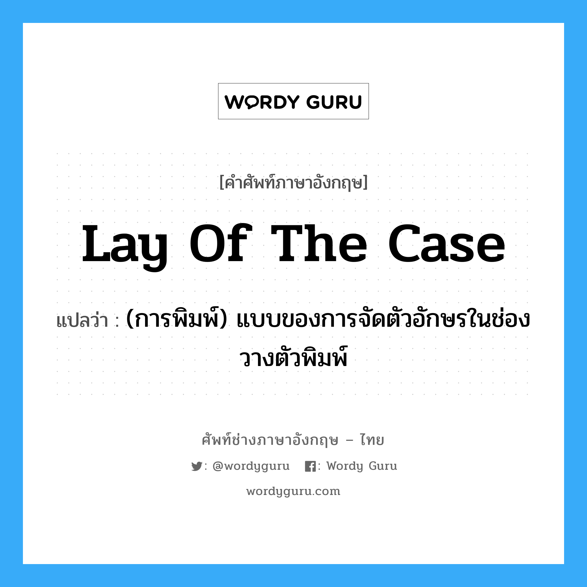 lay of the case แปลว่า?, คำศัพท์ช่างภาษาอังกฤษ - ไทย lay of the case คำศัพท์ภาษาอังกฤษ lay of the case แปลว่า (การพิมพ์) แบบของการจัดตัวอักษรในช่องวางตัวพิมพ์