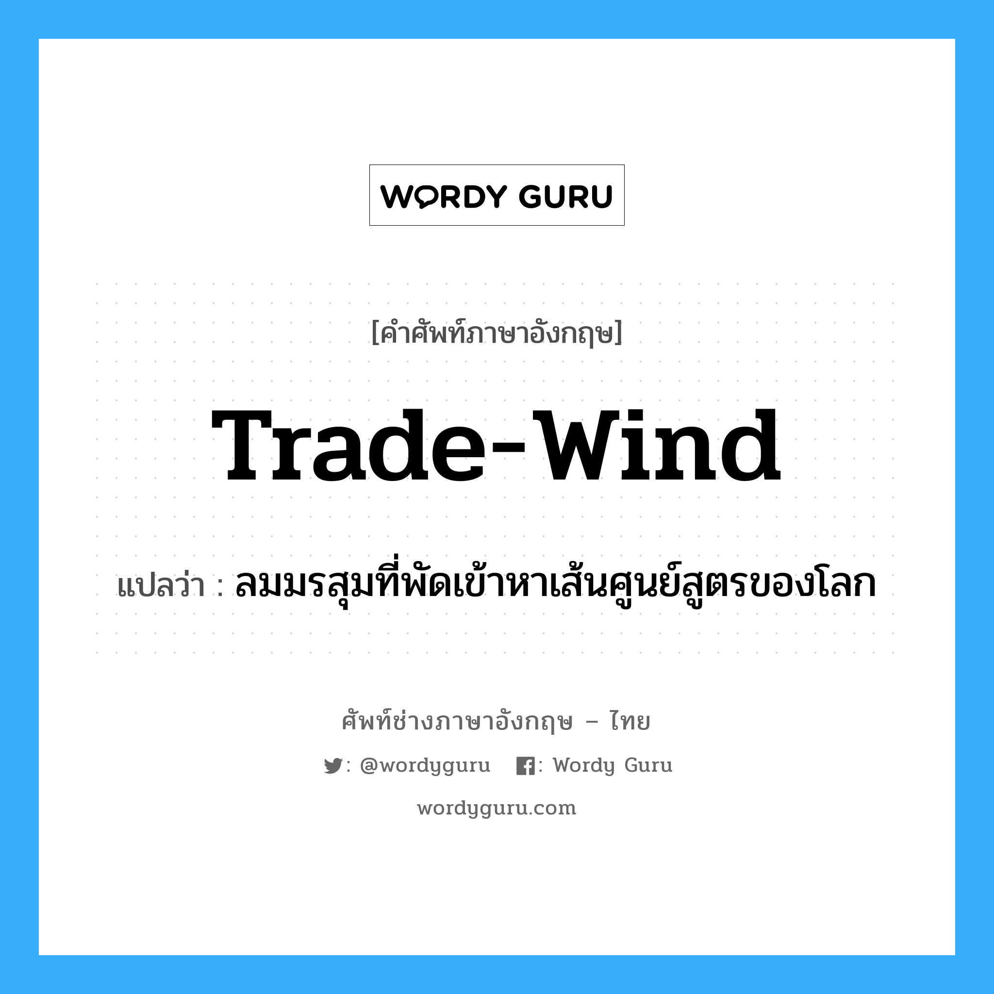 trade-wind แปลว่า?, คำศัพท์ช่างภาษาอังกฤษ - ไทย trade-wind คำศัพท์ภาษาอังกฤษ trade-wind แปลว่า ลมมรสุมที่พัดเข้าหาเส้นศูนย์สูตรของโลก