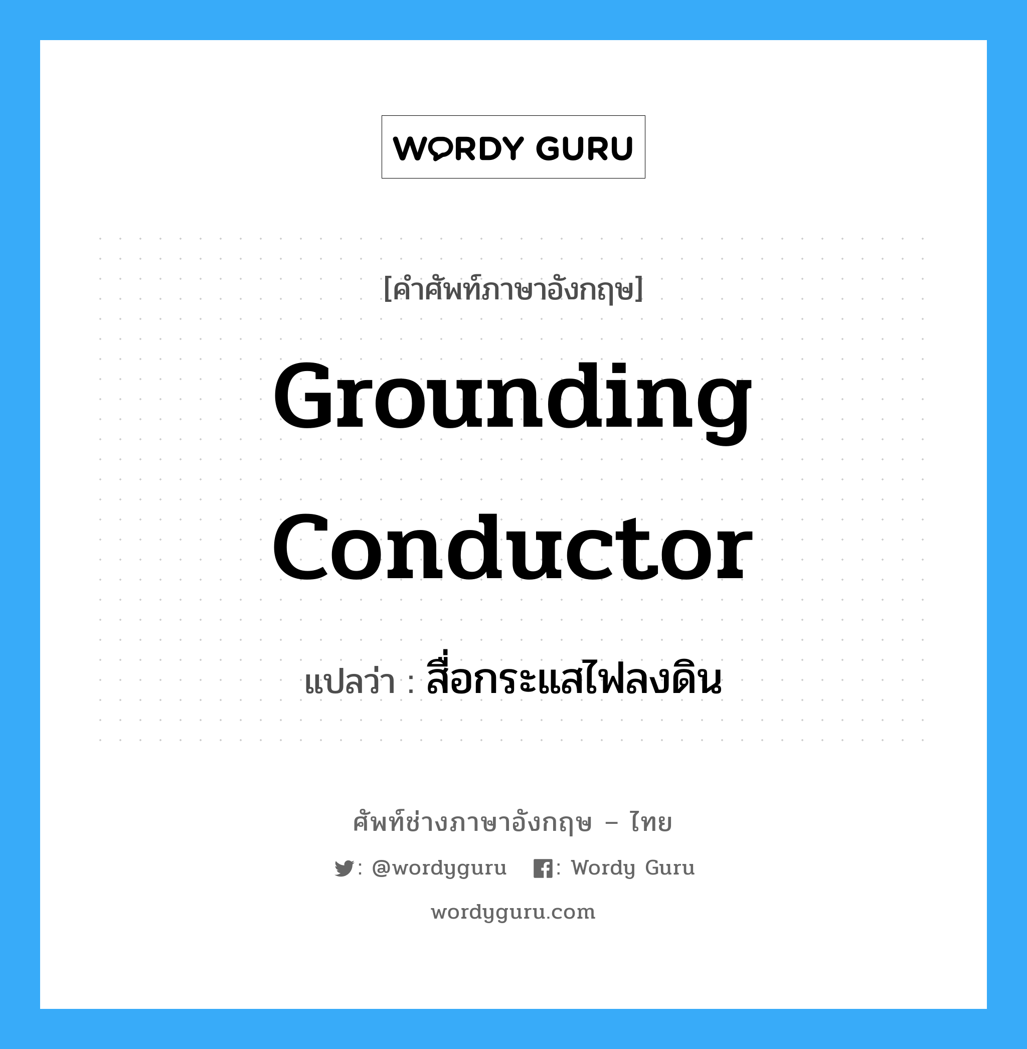 grounding conductor แปลว่า?, คำศัพท์ช่างภาษาอังกฤษ - ไทย grounding conductor คำศัพท์ภาษาอังกฤษ grounding conductor แปลว่า สื่อกระแสไฟลงดิน