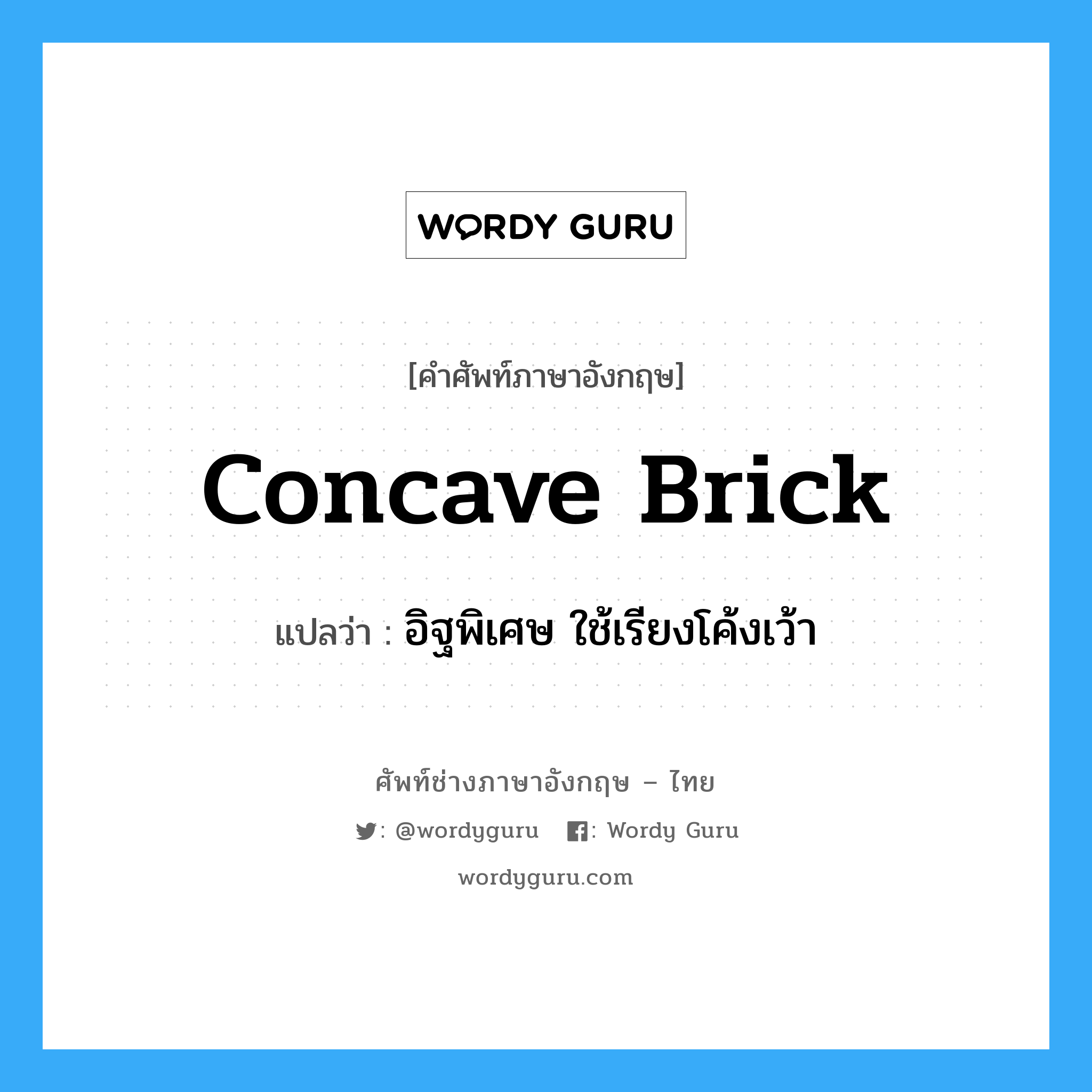 concave brick แปลว่า?, คำศัพท์ช่างภาษาอังกฤษ - ไทย concave brick คำศัพท์ภาษาอังกฤษ concave brick แปลว่า อิฐพิเศษ ใช้เรียงโค้งเว้า