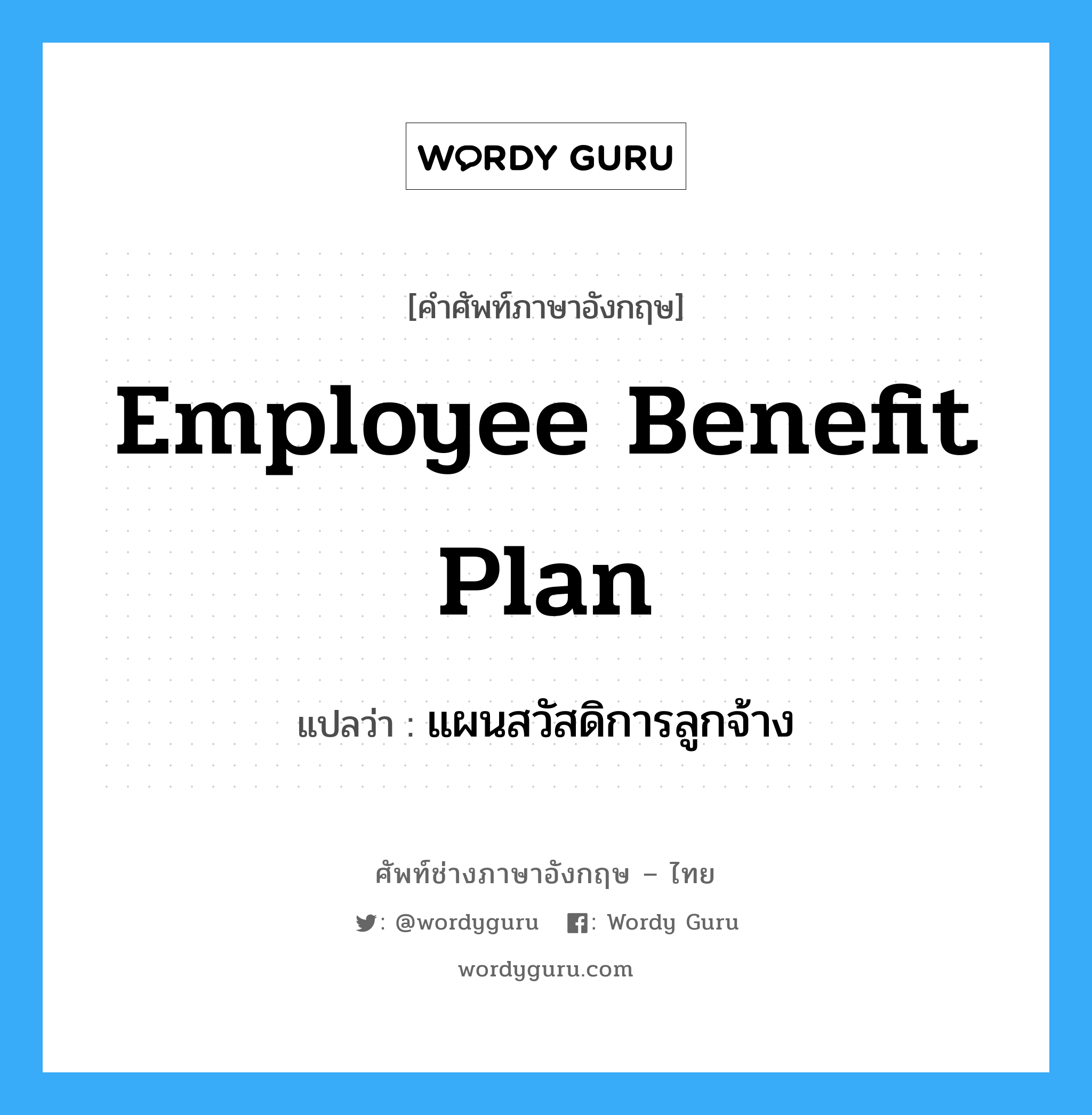 แผนสวัสดิการลูกจ้าง ภาษาอังกฤษ?, คำศัพท์ช่างภาษาอังกฤษ - ไทย แผนสวัสดิการลูกจ้าง คำศัพท์ภาษาอังกฤษ แผนสวัสดิการลูกจ้าง แปลว่า Employee Benefit Plan