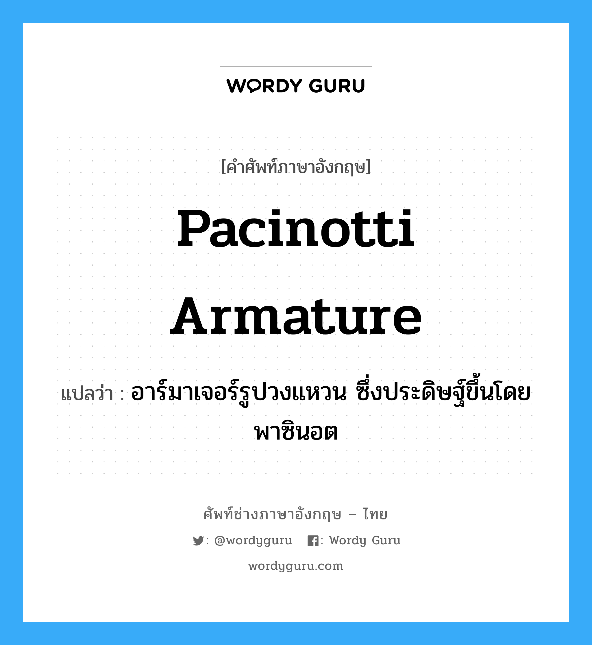 Pacinotti armature แปลว่า?, คำศัพท์ช่างภาษาอังกฤษ - ไทย Pacinotti armature คำศัพท์ภาษาอังกฤษ Pacinotti armature แปลว่า อาร์มาเจอร์รูปวงแหวน ซึ่งประดิษฐ์ขึ้นโดย พาซินอต