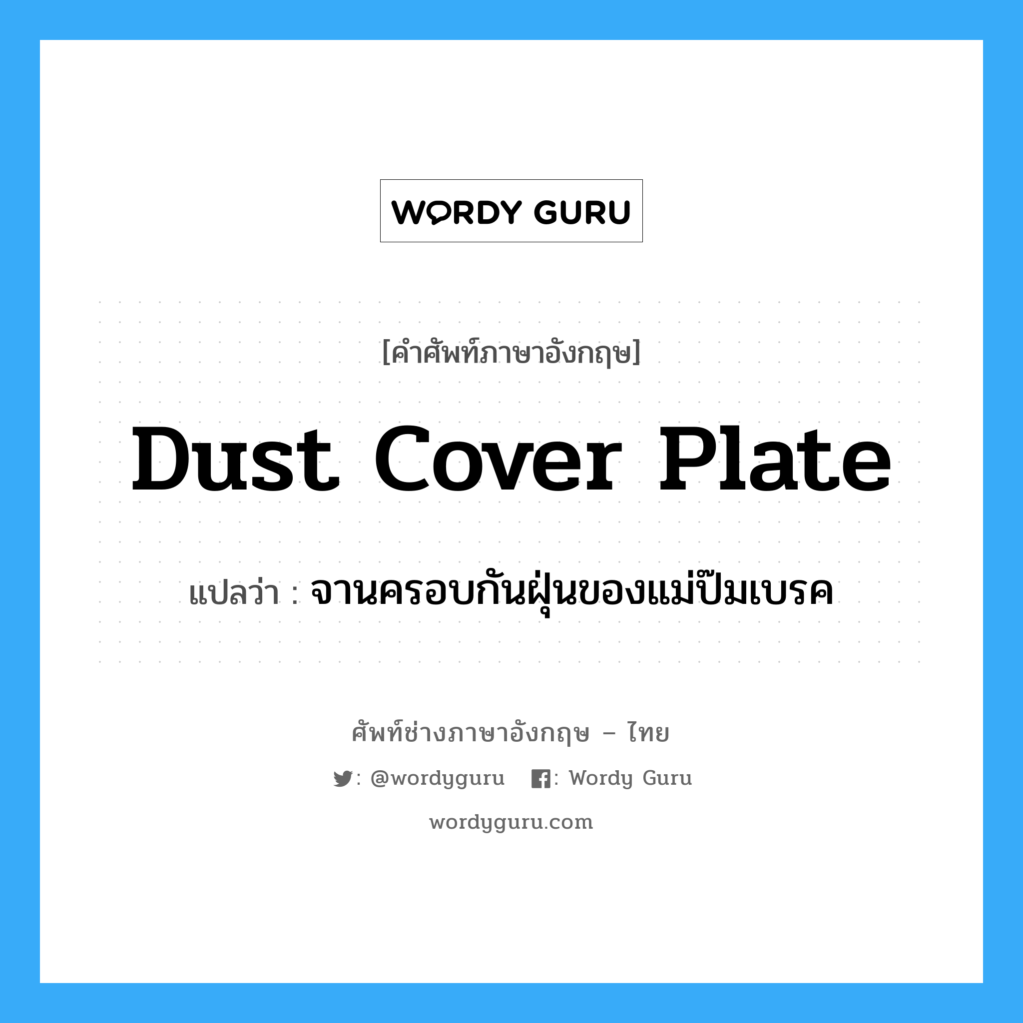dust cover plate แปลว่า?, คำศัพท์ช่างภาษาอังกฤษ - ไทย dust cover plate คำศัพท์ภาษาอังกฤษ dust cover plate แปลว่า จานครอบกันฝุ่นของแม่ป๊มเบรค