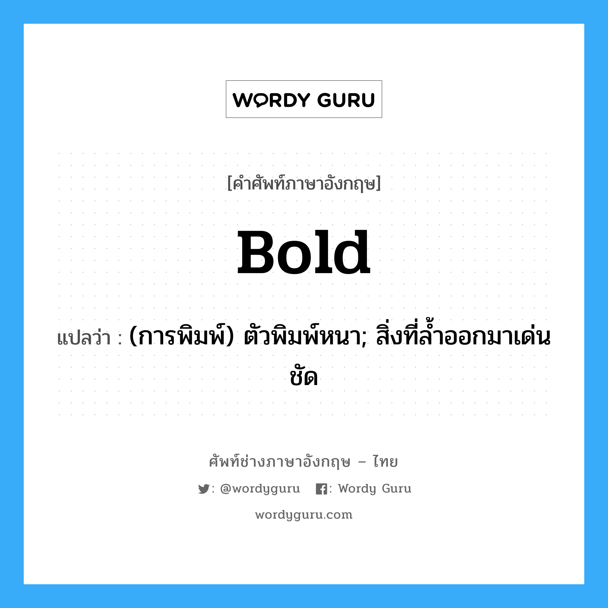 bold แปลว่า?, คำศัพท์ช่างภาษาอังกฤษ - ไทย bold คำศัพท์ภาษาอังกฤษ bold แปลว่า (การพิมพ์) ตัวพิมพ์หนา; สิ่งที่ล้ำออกมาเด่นชัด