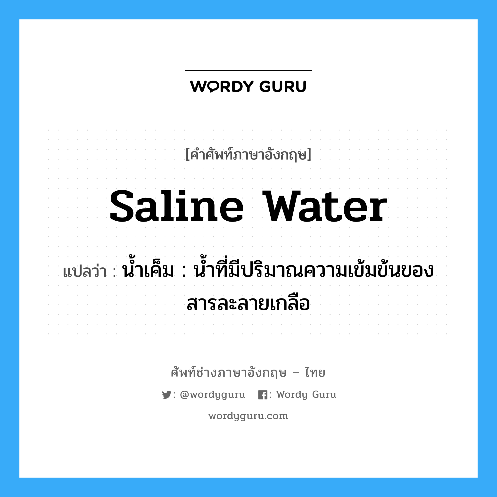 saline water แปลว่า?, คำศัพท์ช่างภาษาอังกฤษ - ไทย saline water คำศัพท์ภาษาอังกฤษ saline water แปลว่า น้ำเค็ม : น้ำที่มีปริมาณความเข้มข้นของสารละลายเกลือ