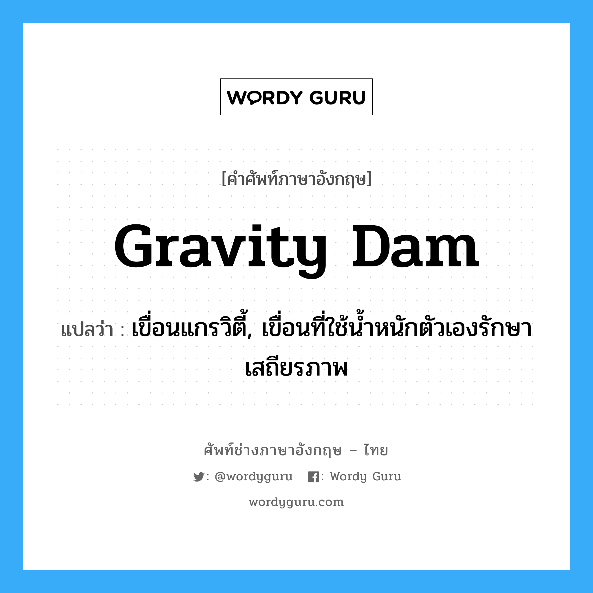 gravity dam แปลว่า?, คำศัพท์ช่างภาษาอังกฤษ - ไทย gravity dam คำศัพท์ภาษาอังกฤษ gravity dam แปลว่า เขื่อนแกรวิตี้, เขื่อนที่ใช้น้ำหนักตัวเองรักษาเสถียรภาพ