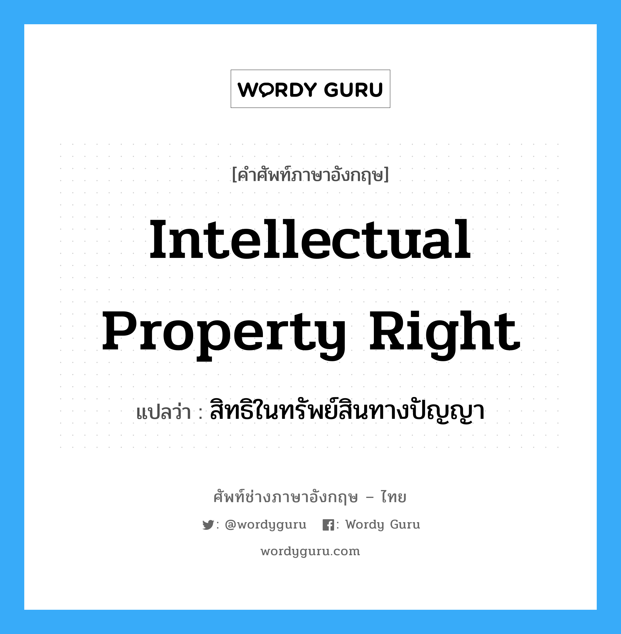 สิทธิในทรัพย์สินทางปัญญา ภาษาอังกฤษ?, คำศัพท์ช่างภาษาอังกฤษ - ไทย สิทธิในทรัพย์สินทางปัญญา คำศัพท์ภาษาอังกฤษ สิทธิในทรัพย์สินทางปัญญา แปลว่า Intellectual Property Right