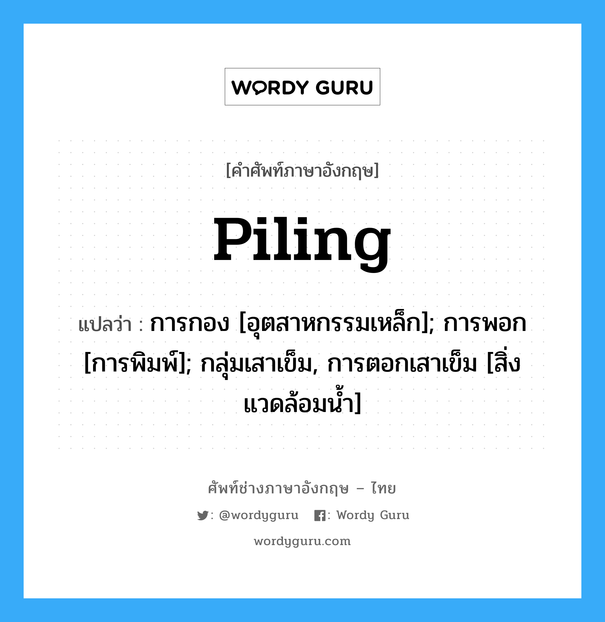 Piling แปลว่า?, คำศัพท์ช่างภาษาอังกฤษ - ไทย Piling คำศัพท์ภาษาอังกฤษ Piling แปลว่า การกอง [อุตสาหกรรมเหล็ก]; การพอก [การพิมพ์]; กลุ่มเสาเข็ม, การตอกเสาเข็ม [สิ่งแวดล้อมน้ำ]