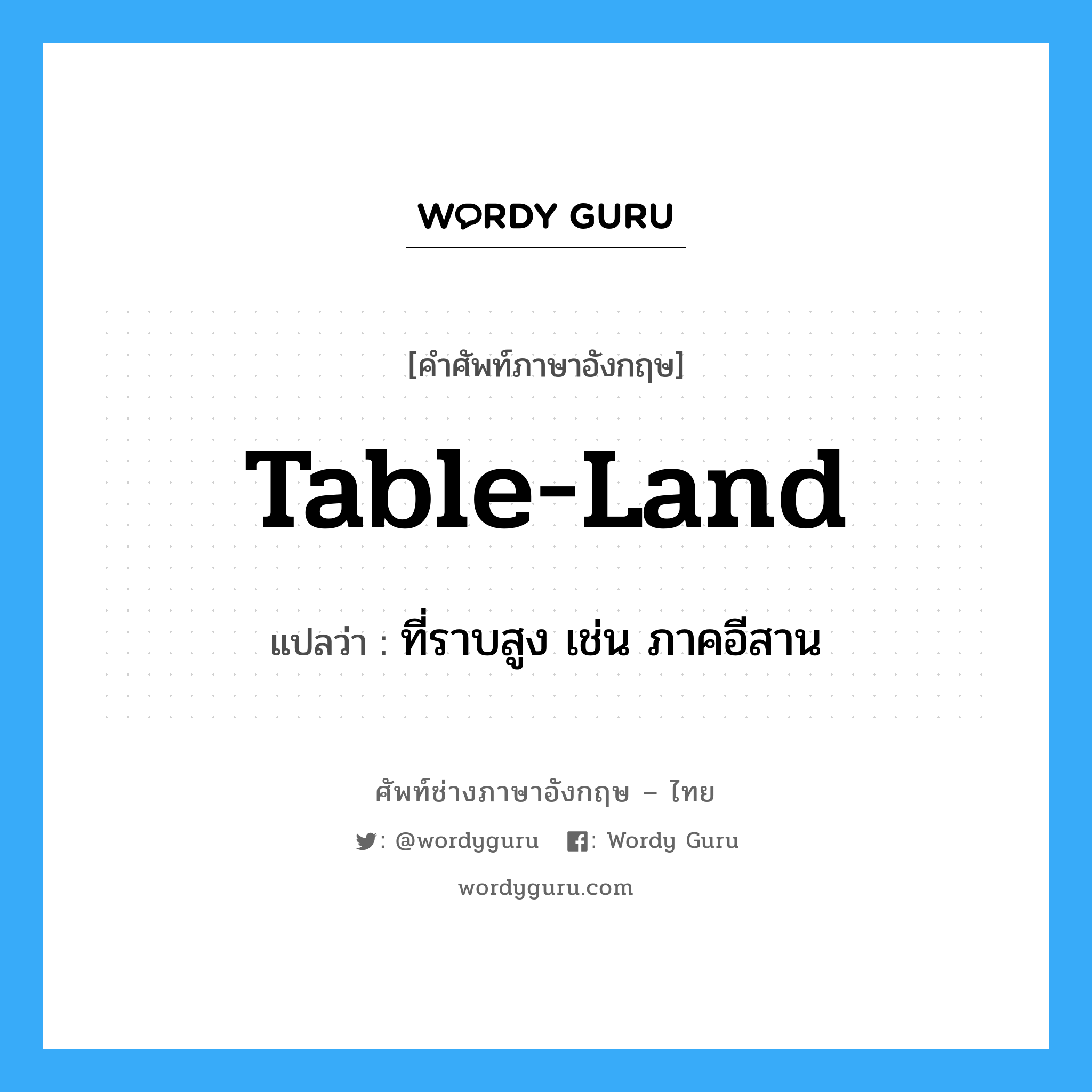 table-land แปลว่า?, คำศัพท์ช่างภาษาอังกฤษ - ไทย table-land คำศัพท์ภาษาอังกฤษ table-land แปลว่า ที่ราบสูง เช่น ภาคอีสาน