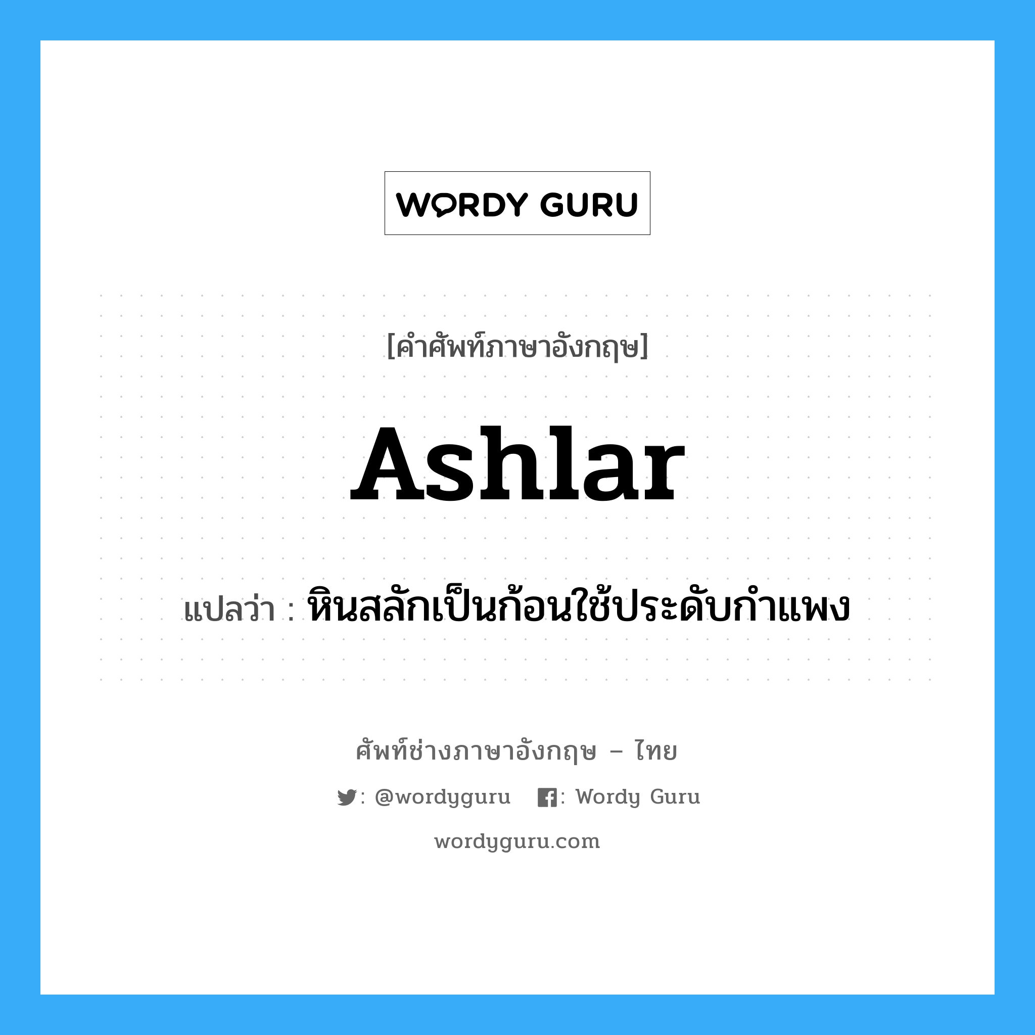 ashlar แปลว่า?, คำศัพท์ช่างภาษาอังกฤษ - ไทย ashlar คำศัพท์ภาษาอังกฤษ ashlar แปลว่า หินสลักเป็นก้อนใช้ประดับกำแพง