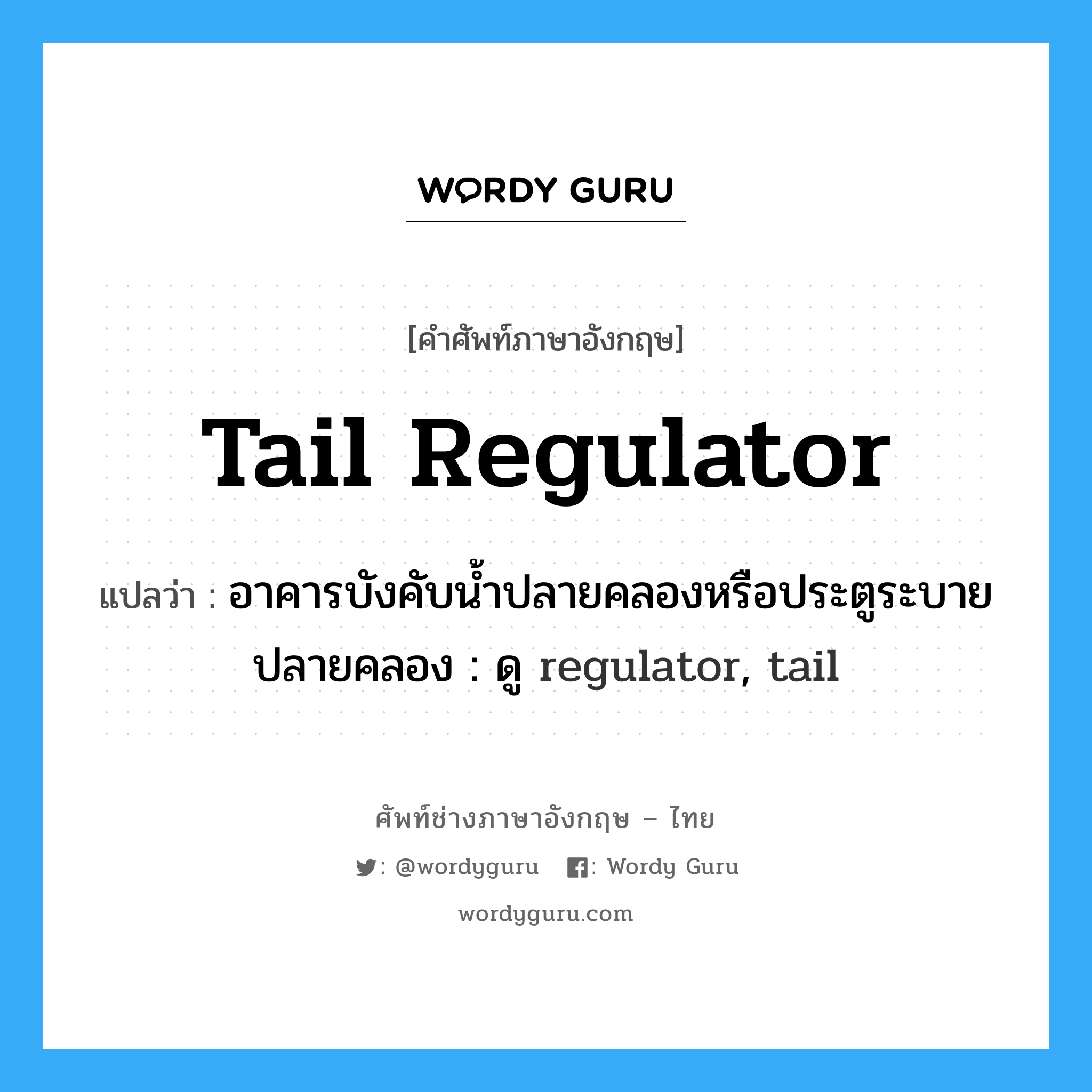 tail regulator แปลว่า?, คำศัพท์ช่างภาษาอังกฤษ - ไทย tail regulator คำศัพท์ภาษาอังกฤษ tail regulator แปลว่า อาคารบังคับน้ำปลายคลองหรือประตูระบายปลายคลอง : ดู regulator, tail