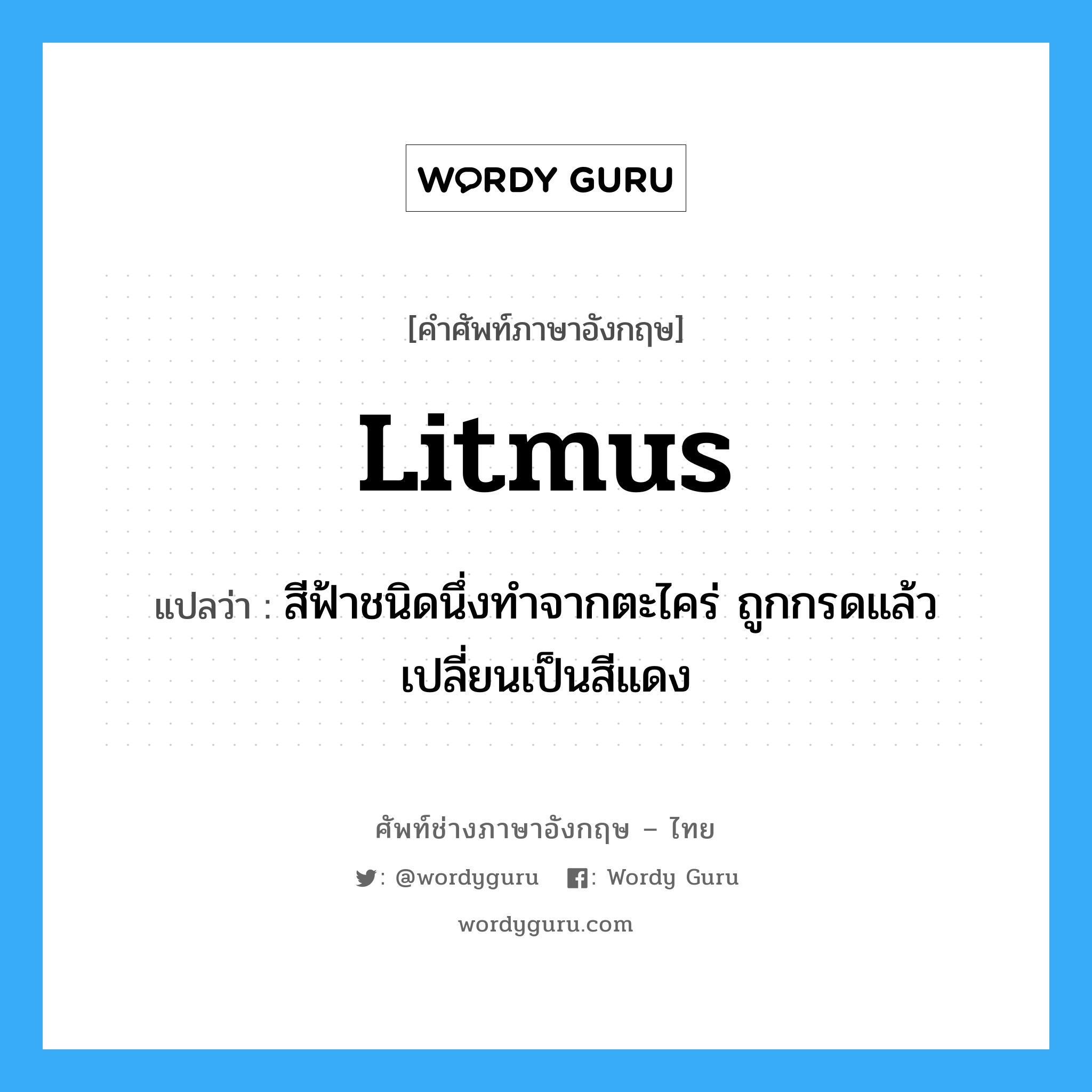 litmus แปลว่า?, คำศัพท์ช่างภาษาอังกฤษ - ไทย litmus คำศัพท์ภาษาอังกฤษ litmus แปลว่า สีฟ้าชนิดนึ่งทำจากตะไคร่ ถูกกรดแล้วเปลี่ยนเป็นสีแดง