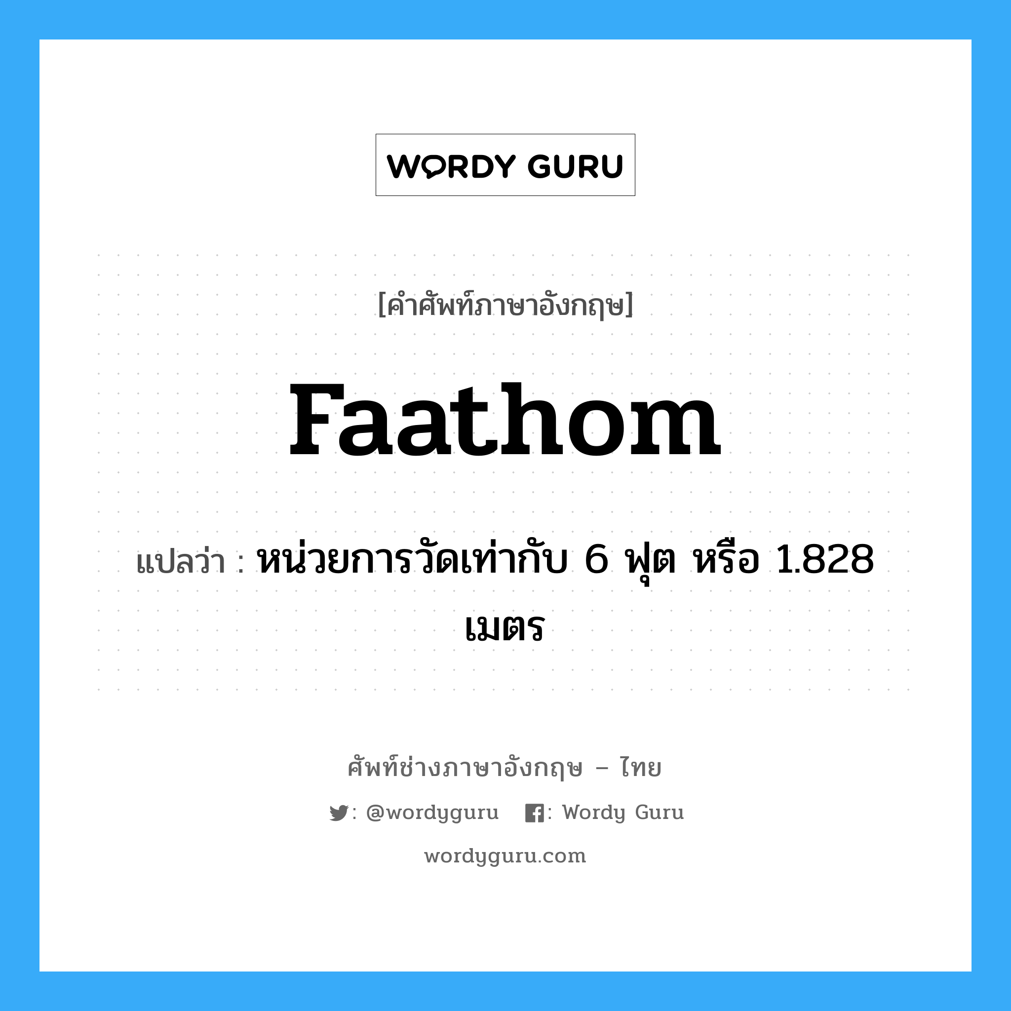 faathom แปลว่า?, คำศัพท์ช่างภาษาอังกฤษ - ไทย faathom คำศัพท์ภาษาอังกฤษ faathom แปลว่า หน่วยการวัดเท่ากับ 6 ฟุต หรือ 1.828 เมตร