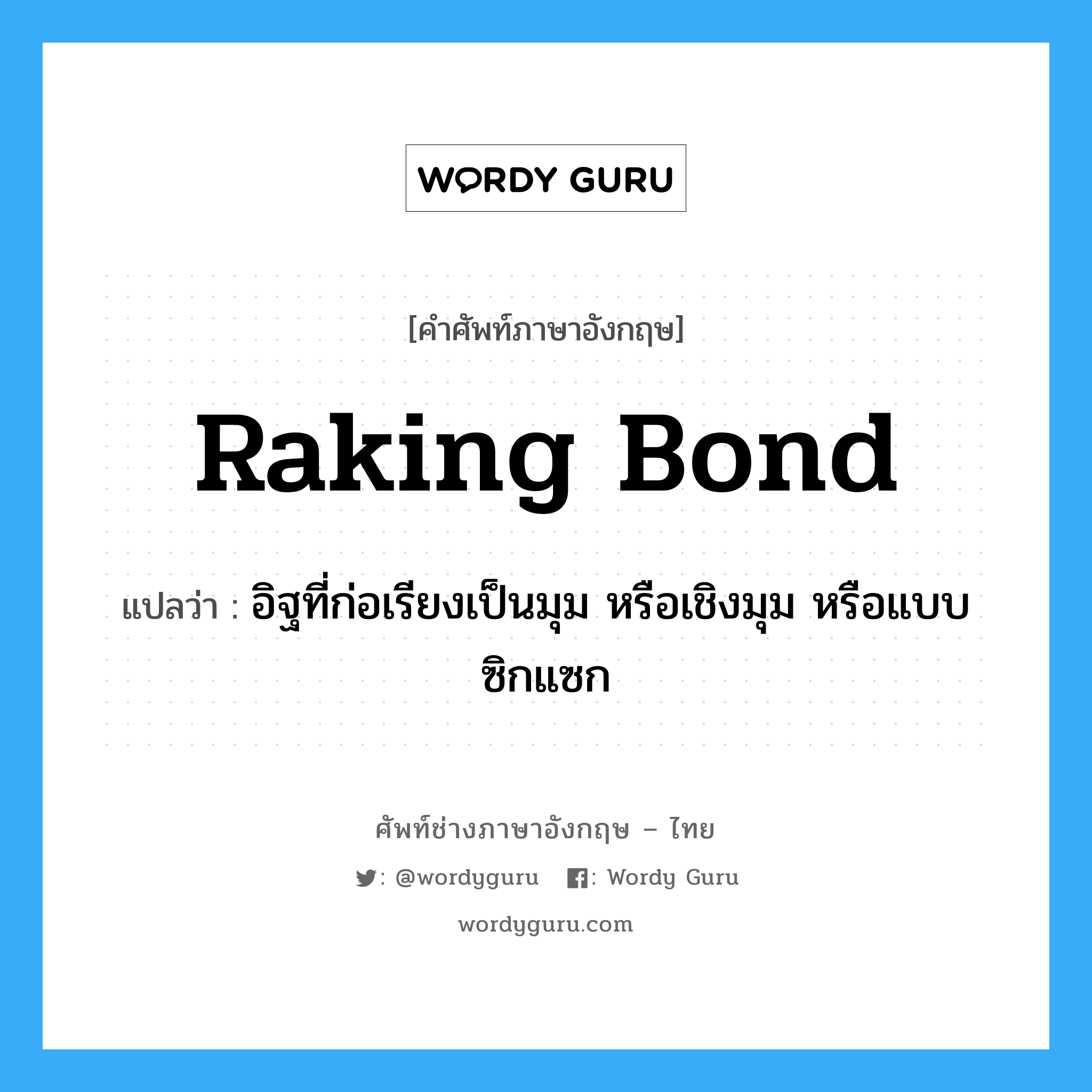 raking bond แปลว่า?, คำศัพท์ช่างภาษาอังกฤษ - ไทย raking bond คำศัพท์ภาษาอังกฤษ raking bond แปลว่า อิฐที่ก่อเรียงเป็นมุม หรือเชิงมุม หรือแบบซิกแซก