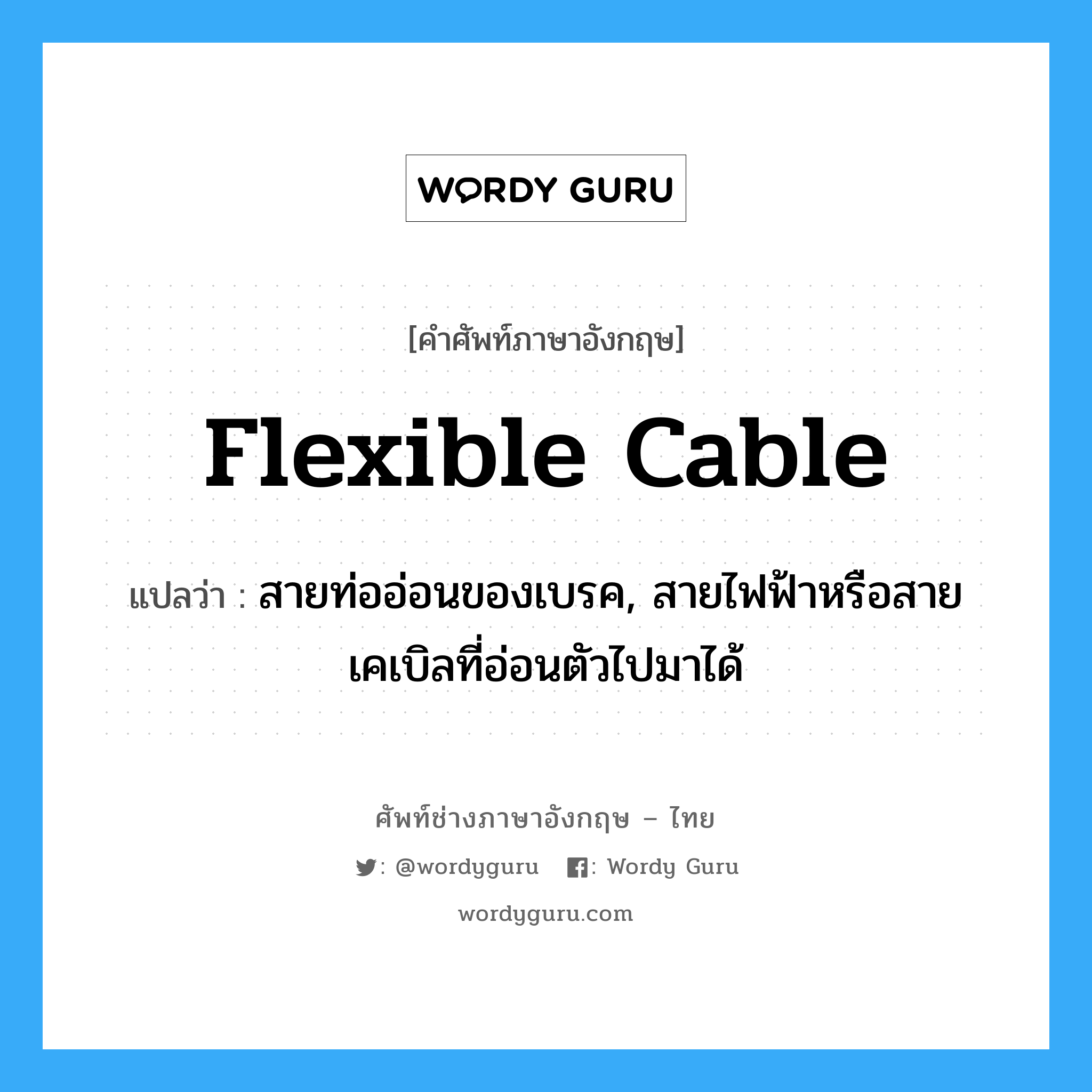 flexible cable แปลว่า?, คำศัพท์ช่างภาษาอังกฤษ - ไทย flexible cable คำศัพท์ภาษาอังกฤษ flexible cable แปลว่า สายท่ออ่อนของเบรค, สายไฟฟ้าหรือสายเคเบิลที่อ่อนตัวไปมาได้