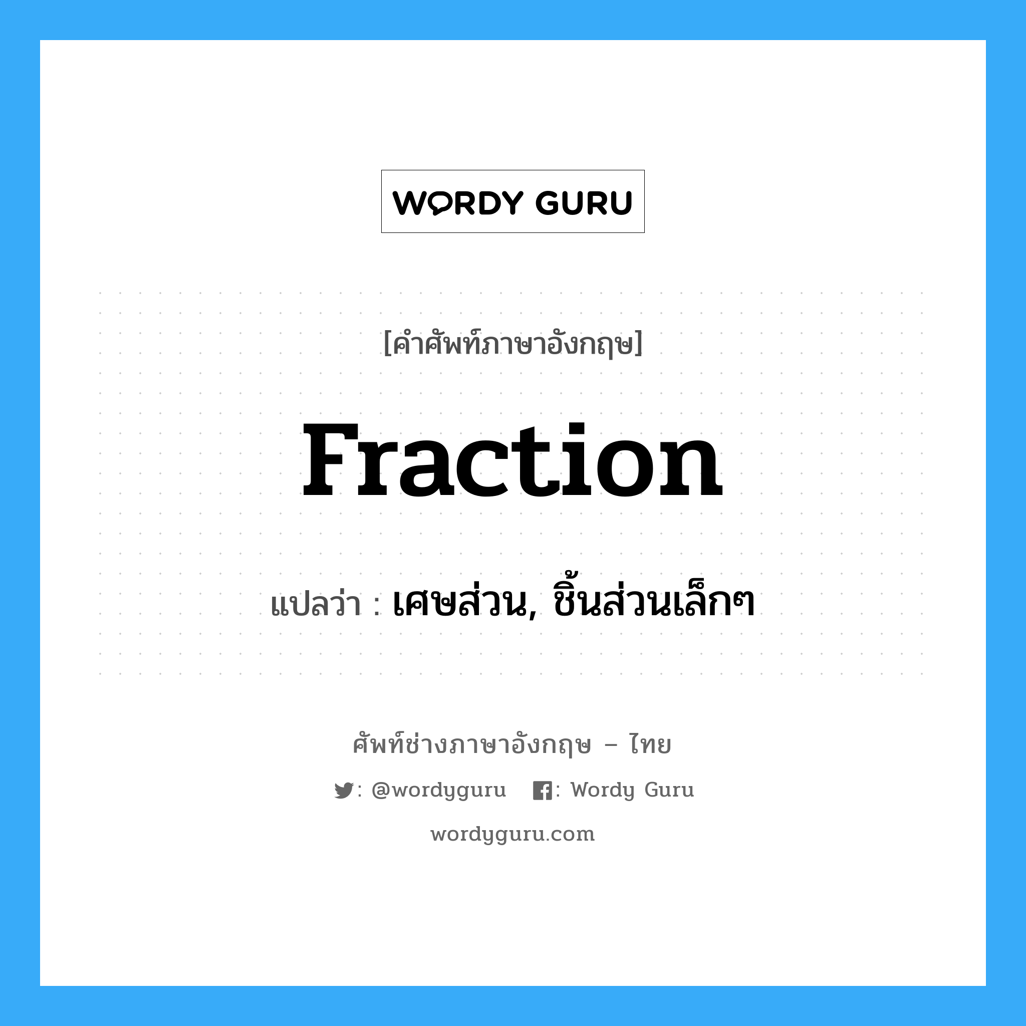 fraction แปลว่า?, คำศัพท์ช่างภาษาอังกฤษ - ไทย fraction คำศัพท์ภาษาอังกฤษ fraction แปลว่า เศษส่วน, ชิ้นส่วนเล็กๆ