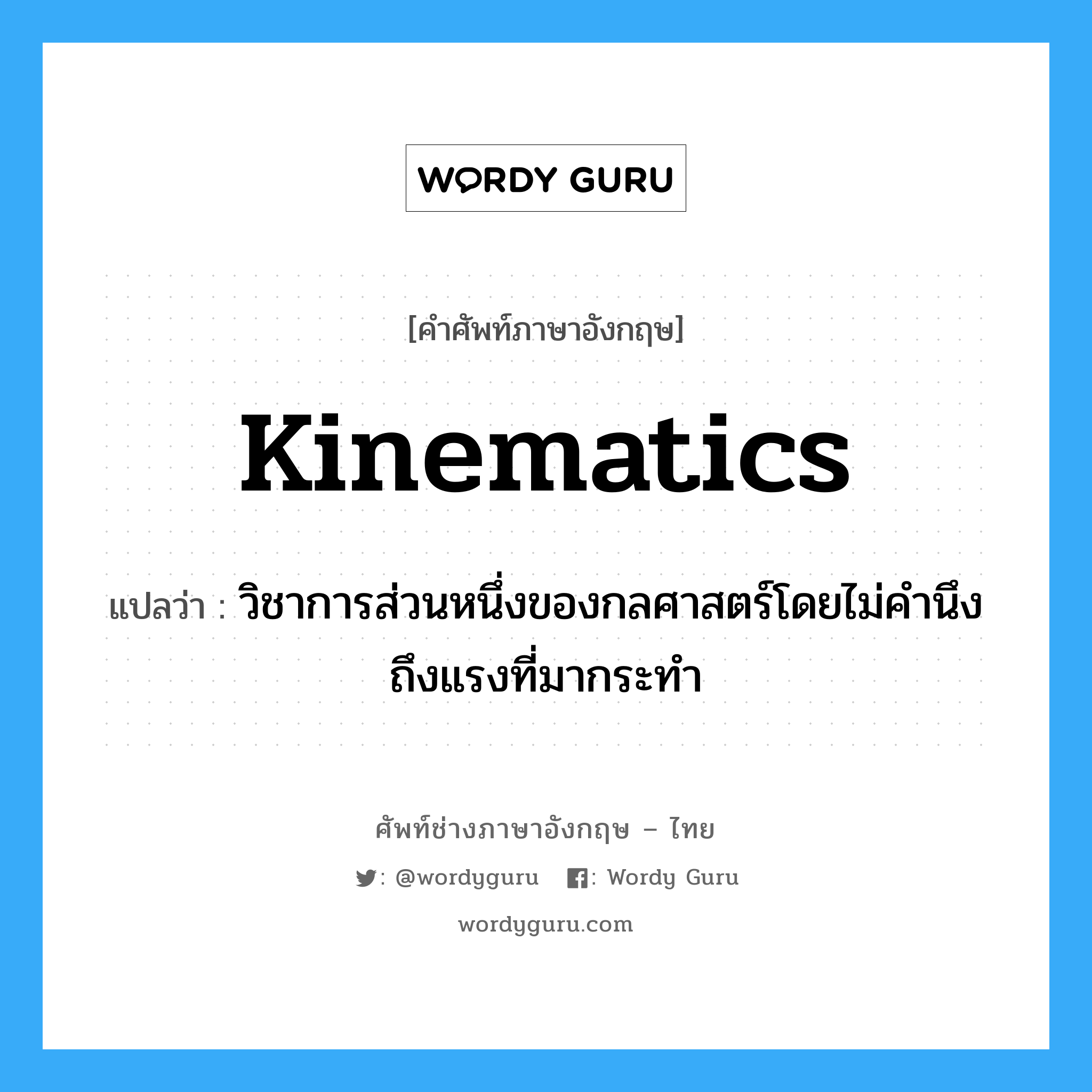 kinematics แปลว่า?, คำศัพท์ช่างภาษาอังกฤษ - ไทย kinematics คำศัพท์ภาษาอังกฤษ kinematics แปลว่า วิชาการส่วนหนึ่งของกลศาสตร์โดยไม่คำนึงถึงแรงที่มากระทำ
