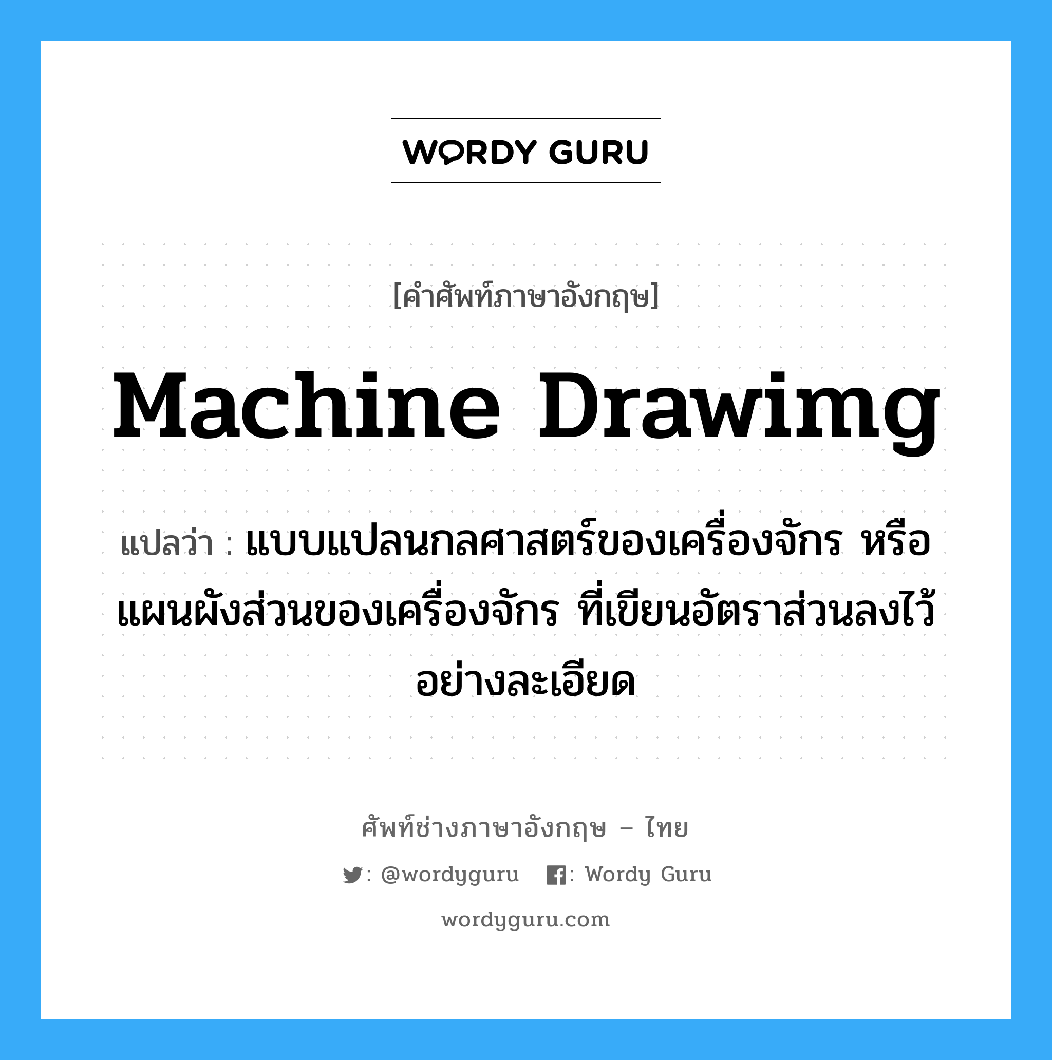 machine drawimg แปลว่า?, คำศัพท์ช่างภาษาอังกฤษ - ไทย machine drawimg คำศัพท์ภาษาอังกฤษ machine drawimg แปลว่า แบบแปลนกลศาสตร์ของเครื่องจักร หรือแผนผังส่วนของเครื่องจักร ที่เขียนอัตราส่วนลงไว้อย่างละเอียด