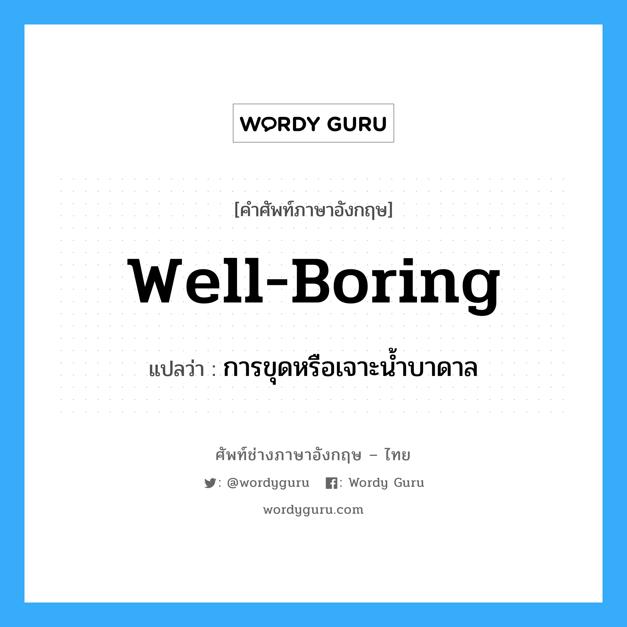 well-boring แปลว่า?, คำศัพท์ช่างภาษาอังกฤษ - ไทย well-boring คำศัพท์ภาษาอังกฤษ well-boring แปลว่า การขุดหรือเจาะน้ำบาดาล