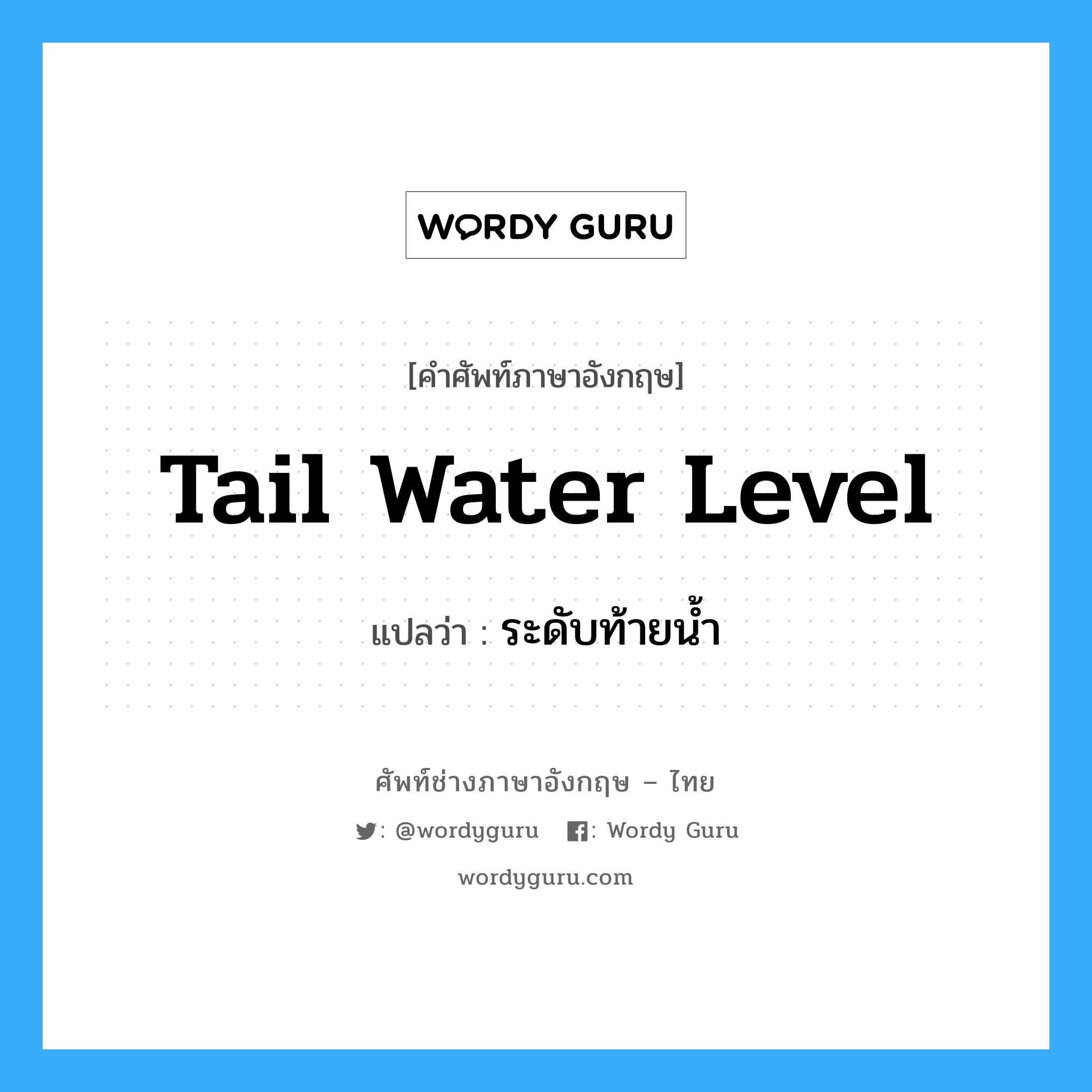 tail water level แปลว่า?, คำศัพท์ช่างภาษาอังกฤษ - ไทย tail water level คำศัพท์ภาษาอังกฤษ tail water level แปลว่า ระดับท้ายน้ำ