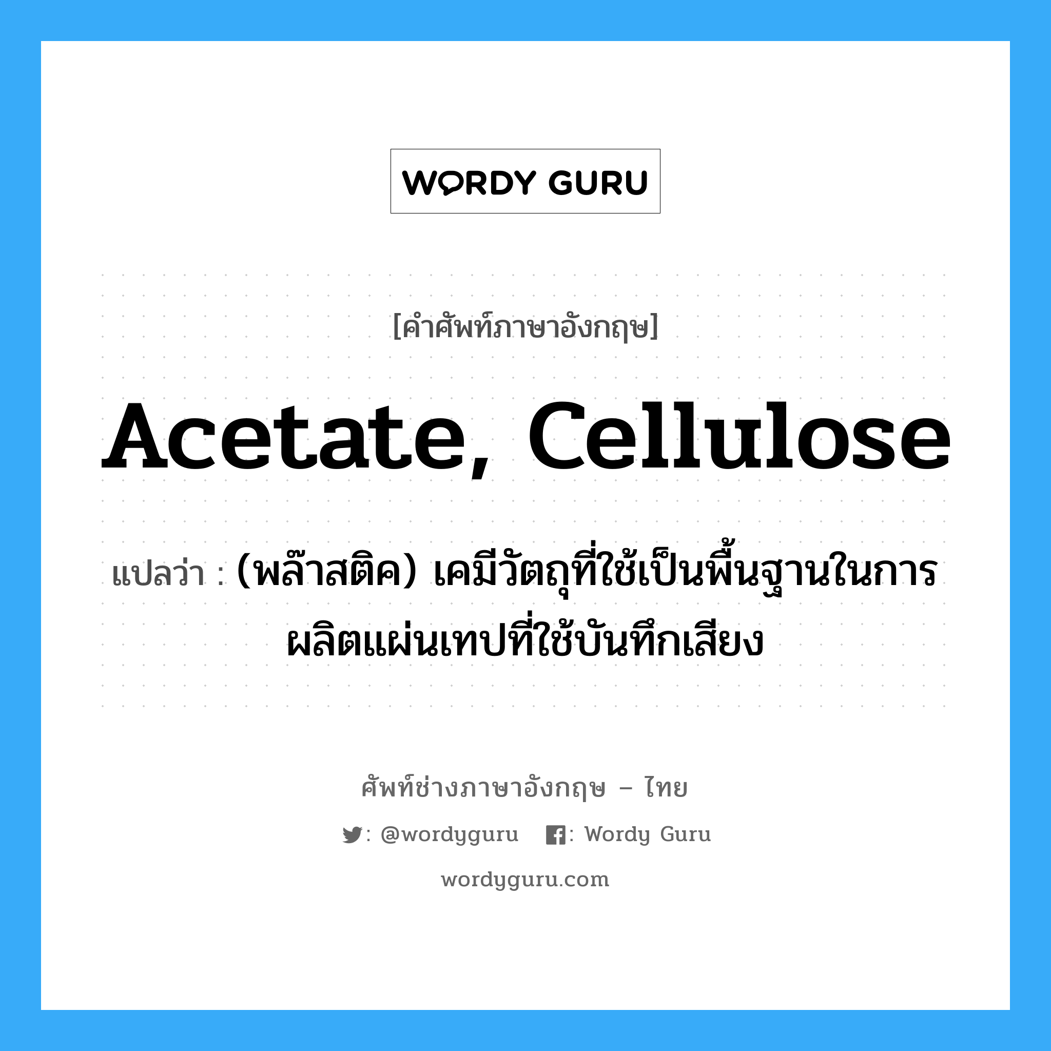 acetate, cellulose แปลว่า?, คำศัพท์ช่างภาษาอังกฤษ - ไทย acetate, cellulose คำศัพท์ภาษาอังกฤษ acetate, cellulose แปลว่า (พล๊าสติค) เคมีวัตถุที่ใช้เป็นพื้นฐานในการผลิตแผ่นเทปที่ใช้บันทึกเสียง