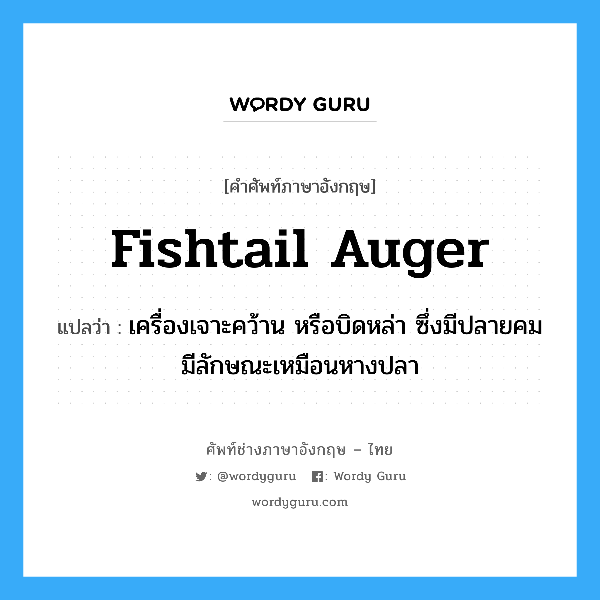 fishtail auger แปลว่า?, คำศัพท์ช่างภาษาอังกฤษ - ไทย fishtail auger คำศัพท์ภาษาอังกฤษ fishtail auger แปลว่า เครื่องเจาะคว้าน หรือบิดหล่า ซึ่งมีปลายคม มีลักษณะเหมือนหางปลา