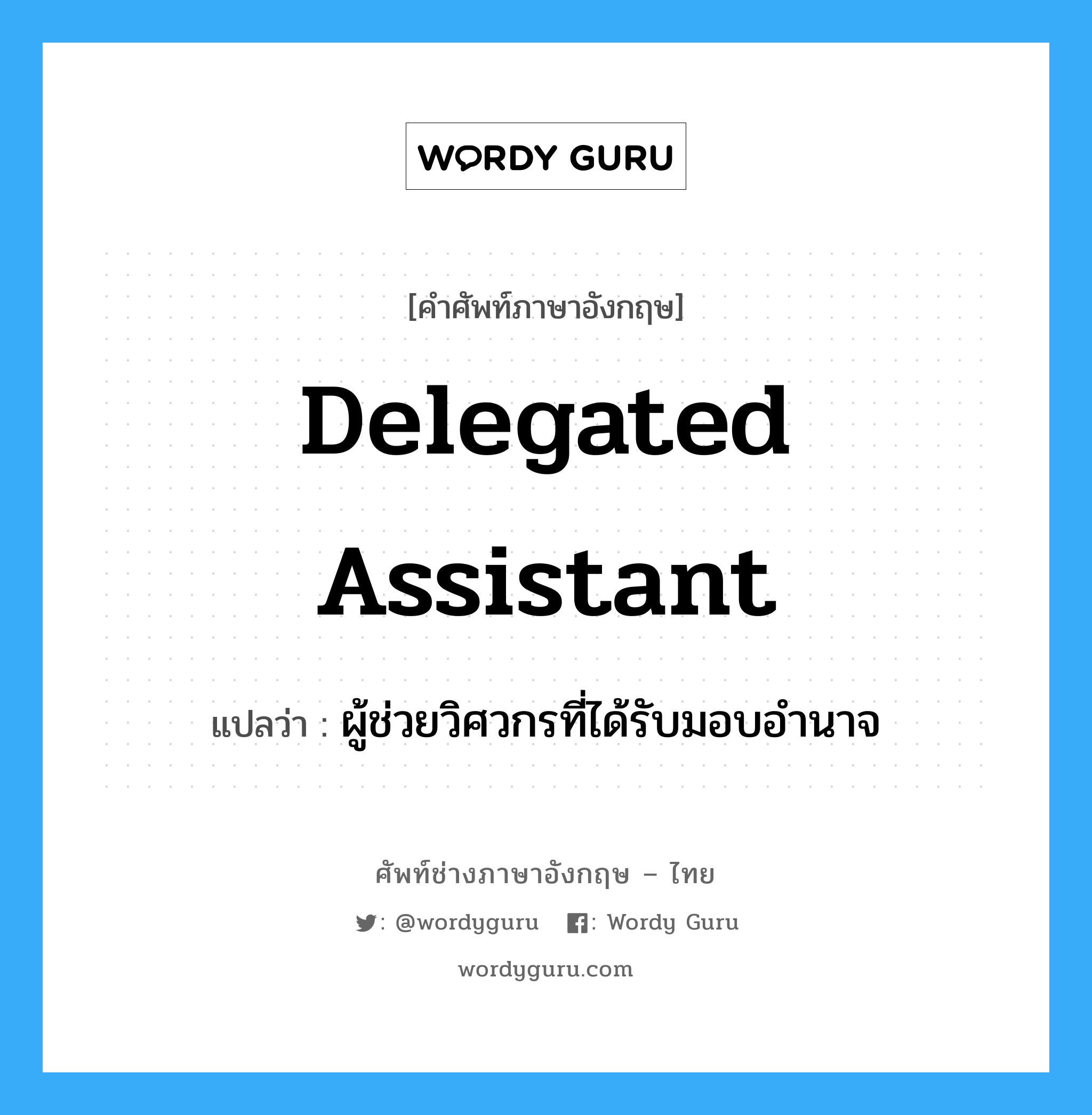 Delegated assistant แปลว่า?, คำศัพท์ช่างภาษาอังกฤษ - ไทย Delegated assistant คำศัพท์ภาษาอังกฤษ Delegated assistant แปลว่า ผู้ช่วยวิศวกรที่ได้รับมอบอำนาจ