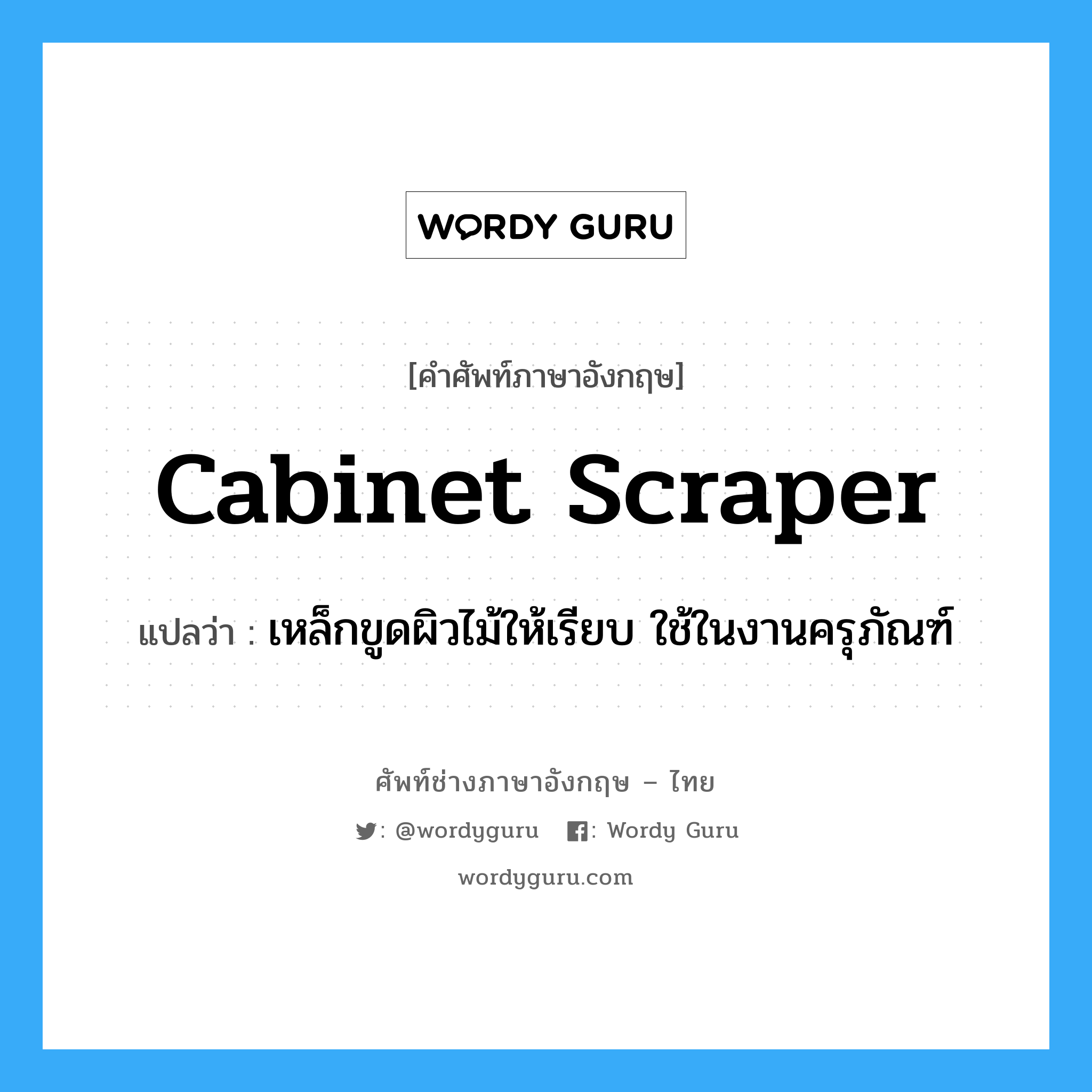 cabinet scraper แปลว่า?, คำศัพท์ช่างภาษาอังกฤษ - ไทย cabinet scraper คำศัพท์ภาษาอังกฤษ cabinet scraper แปลว่า เหล็กขูดผิวไม้ให้เรียบ ใช้ในงานครุภัณฑ์