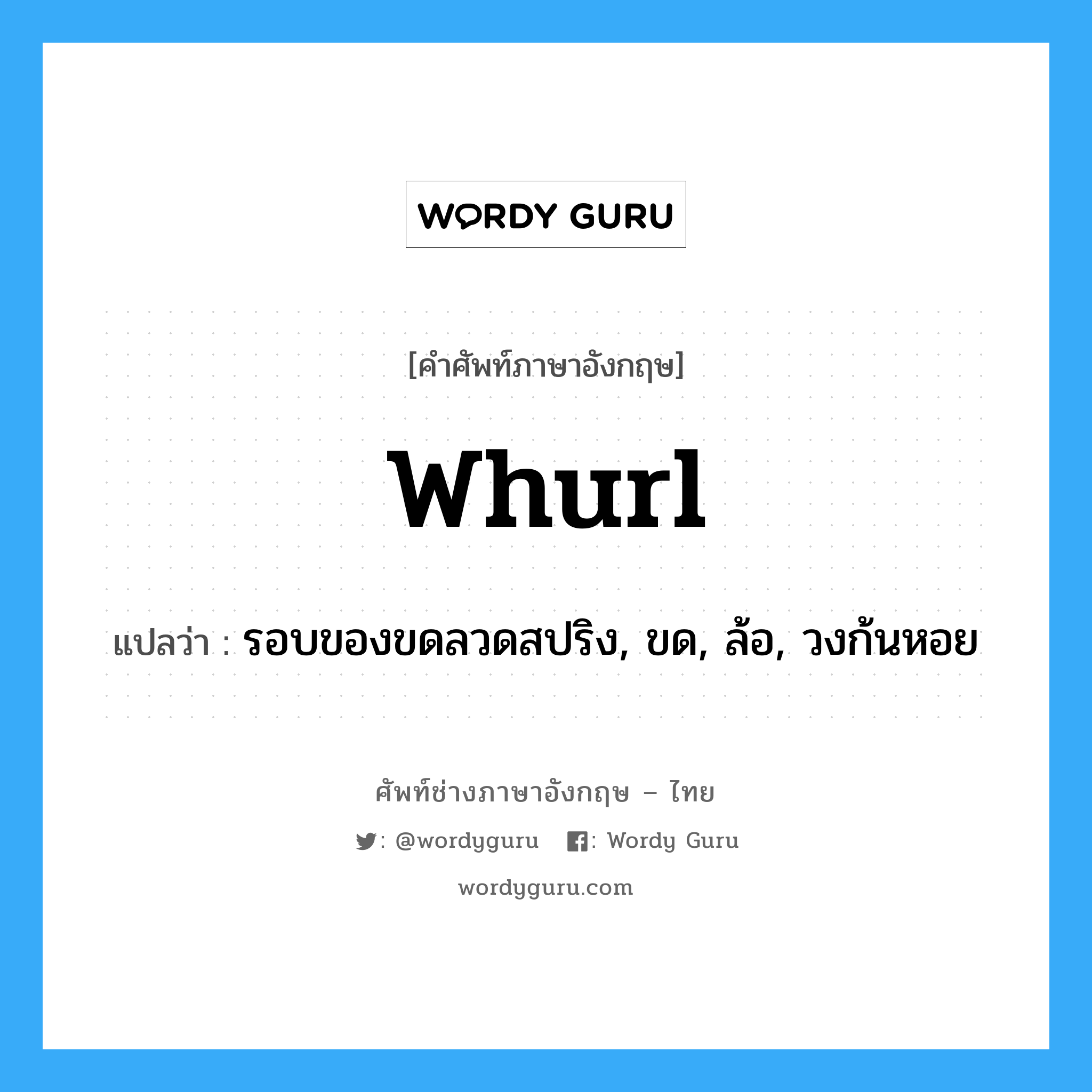 whurl แปลว่า?, คำศัพท์ช่างภาษาอังกฤษ - ไทย whurl คำศัพท์ภาษาอังกฤษ whurl แปลว่า รอบของขดลวดสปริง, ขด, ล้อ, วงก้นหอย