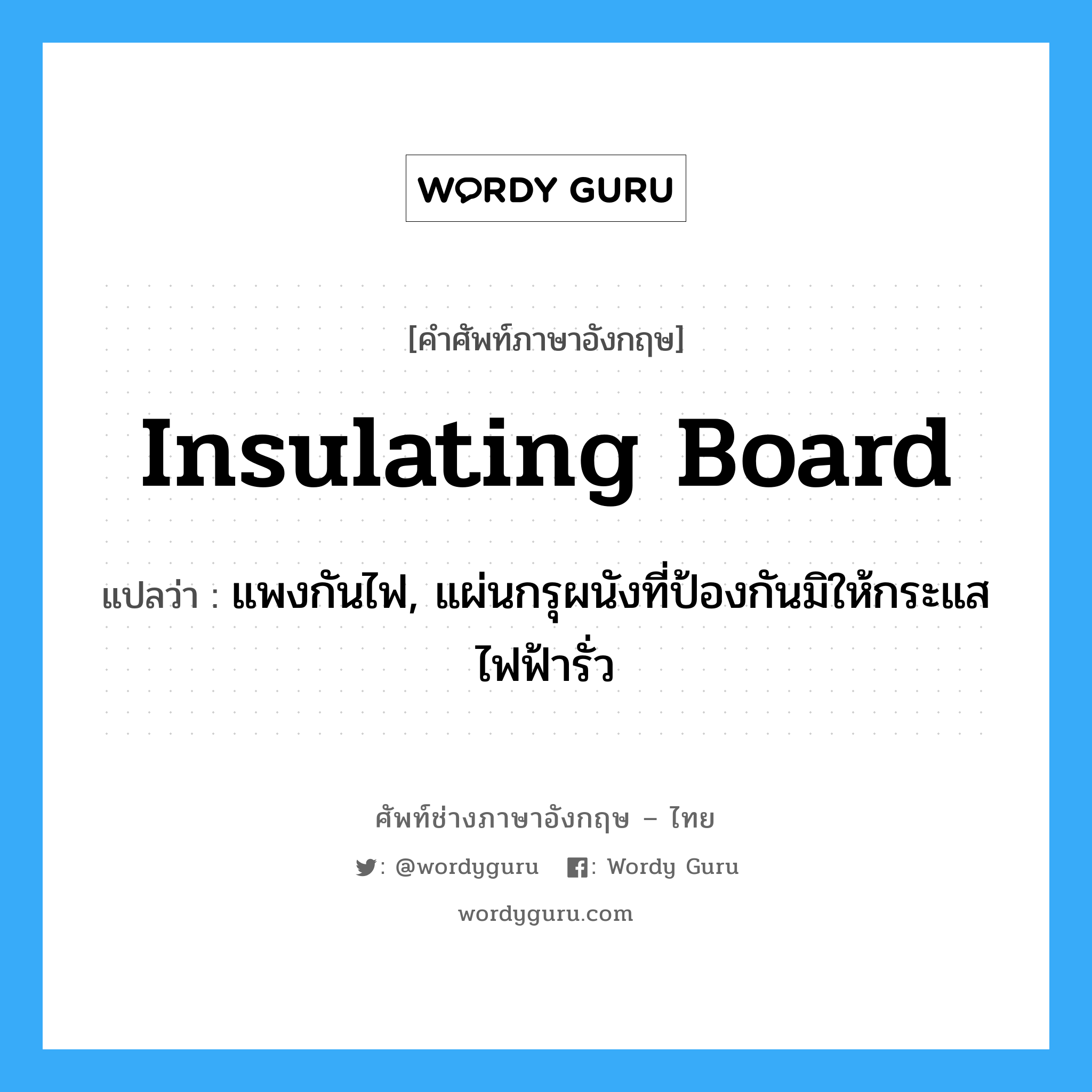 insulating board แปลว่า?, คำศัพท์ช่างภาษาอังกฤษ - ไทย insulating board คำศัพท์ภาษาอังกฤษ insulating board แปลว่า แพงกันไฟ, แผ่นกรุผนังที่ป้องกันมิให้กระแสไฟฟ้ารั่ว