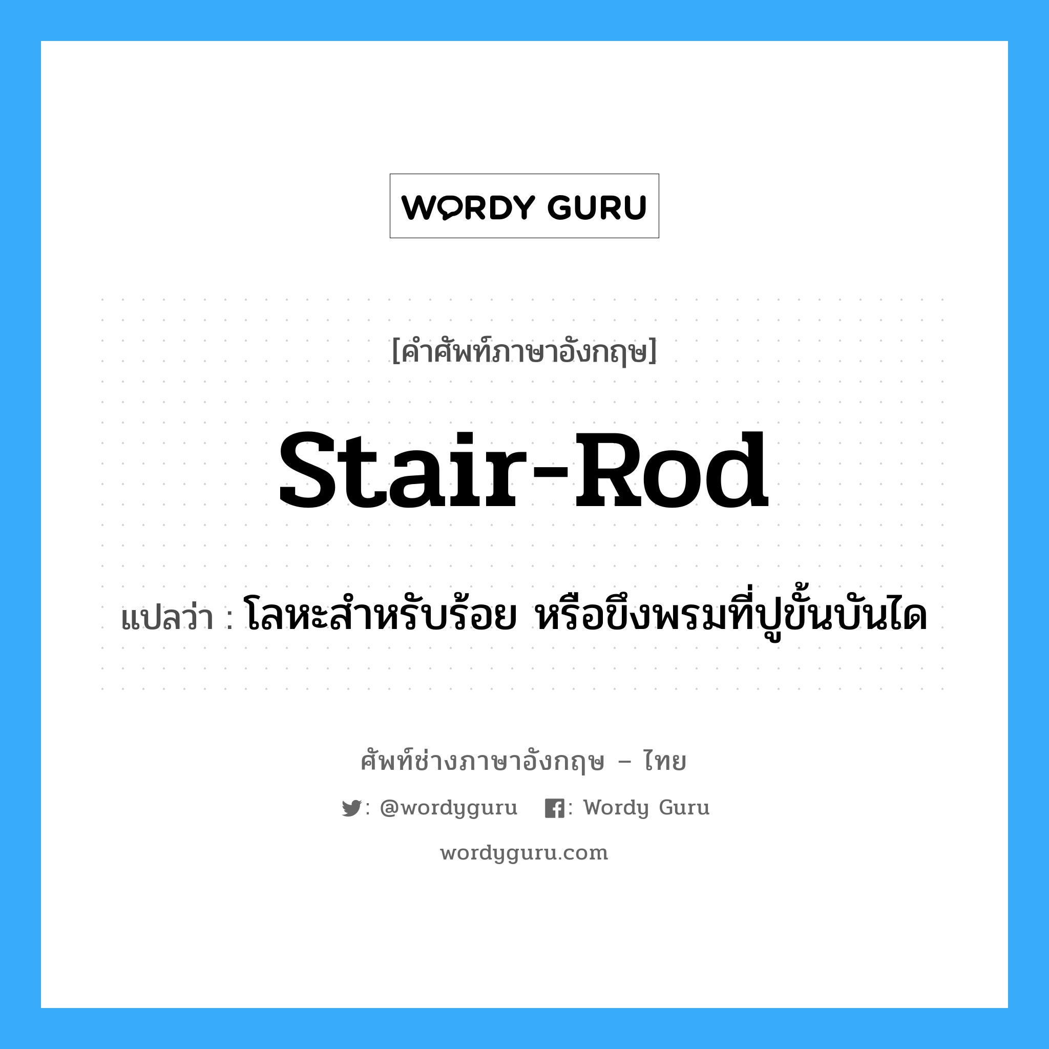 stair-rod แปลว่า?, คำศัพท์ช่างภาษาอังกฤษ - ไทย stair-rod คำศัพท์ภาษาอังกฤษ stair-rod แปลว่า โลหะสำหรับร้อย หรือขึงพรมที่ปูขั้นบันได