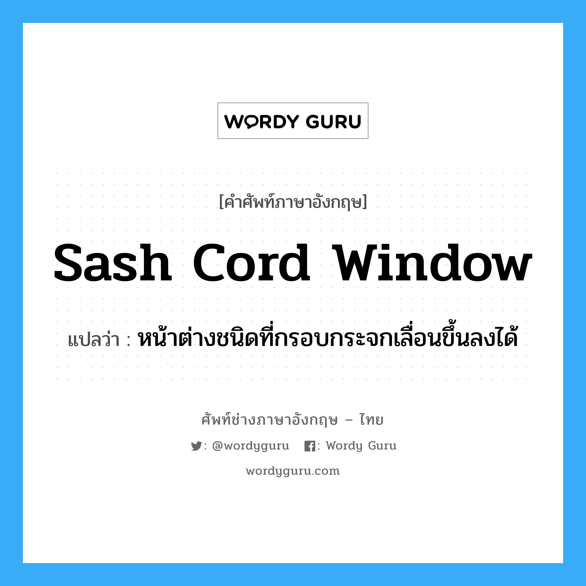 sash cord window แปลว่า?, คำศัพท์ช่างภาษาอังกฤษ - ไทย sash cord window คำศัพท์ภาษาอังกฤษ sash cord window แปลว่า หน้าต่างชนิดที่กรอบกระจกเลื่อนขึ้นลงได้