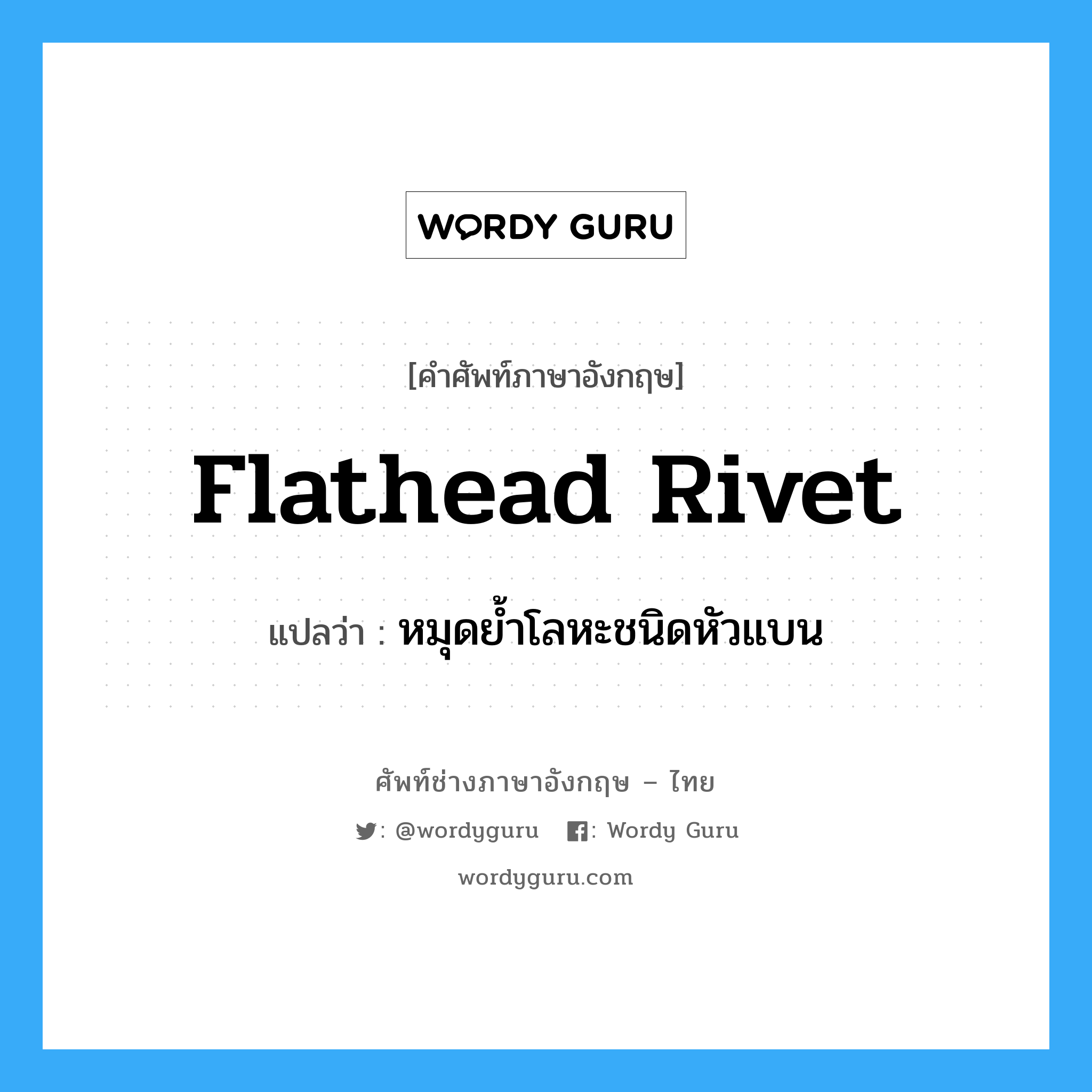 flathead rivet แปลว่า?, คำศัพท์ช่างภาษาอังกฤษ - ไทย flathead rivet คำศัพท์ภาษาอังกฤษ flathead rivet แปลว่า หมุดย้ำโลหะชนิดหัวแบน