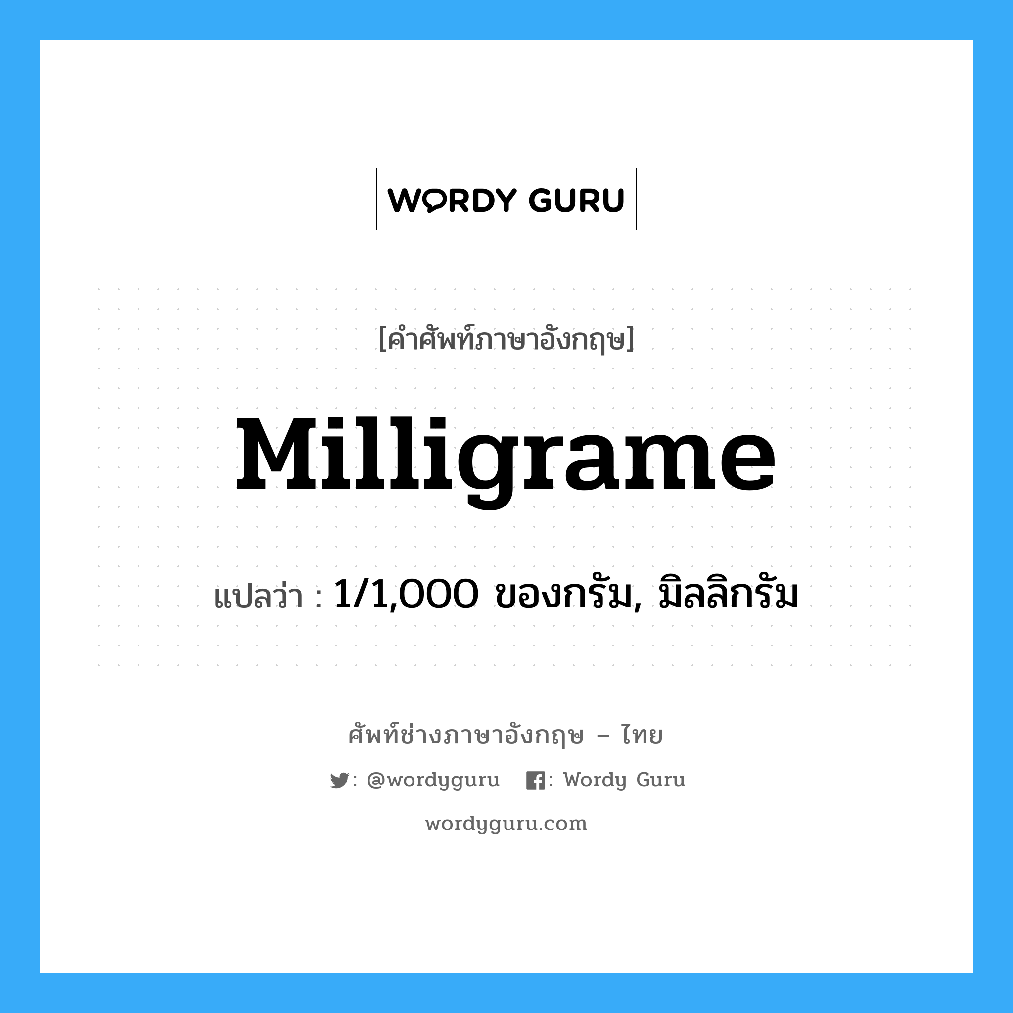 milligrame แปลว่า?, คำศัพท์ช่างภาษาอังกฤษ - ไทย milligrame คำศัพท์ภาษาอังกฤษ milligrame แปลว่า 1/1,000 ของกรัม, มิลลิกรัม